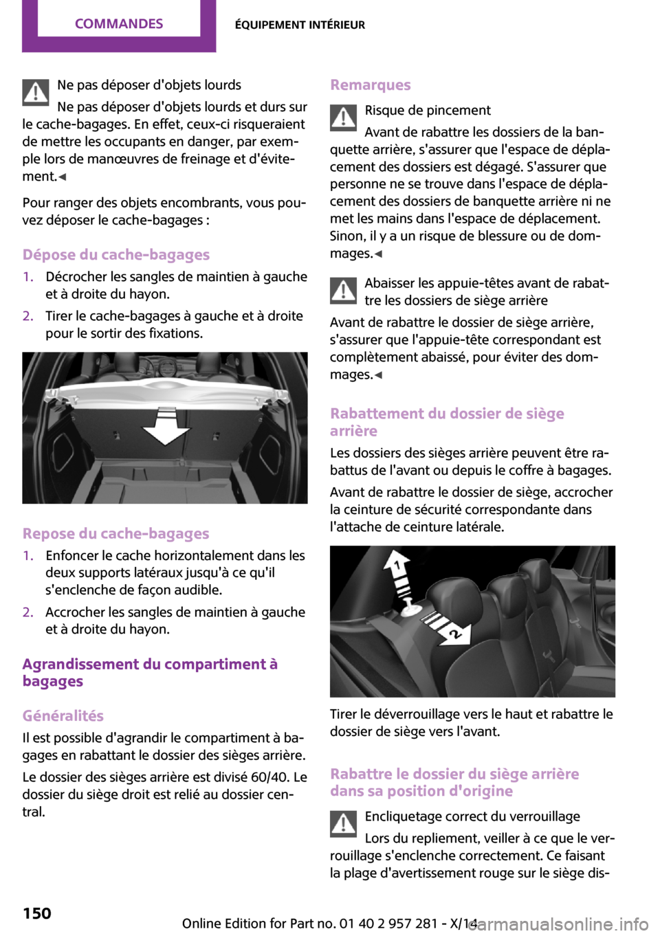 MINI 3 door 2014 Manuel du propriétaire (in French) Ne pas déposer dobjets lourds
Ne pas déposer dobjets lourds et durs sur
le cache-bagages. En effet, ceux-ci risqueraient
de mettre les occupants en danger, par exem‐
ple lors de manœuvres de fr MINI 3 door 2014 Manuel du propriétaire (in French) Ne pas déposer dobjets lourds
Ne pas déposer dobjets lourds et durs sur
le cache-bagages. En effet, ceux-ci risqueraient
de mettre les occupants en danger, par exem‐
ple lors de manœuvres de fr