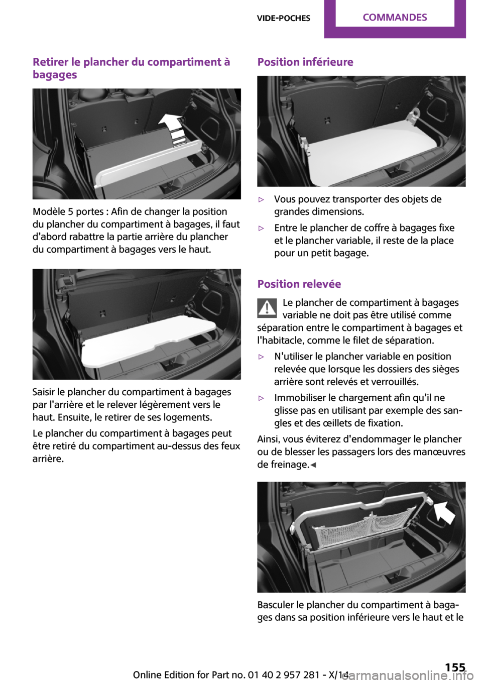 MINI 3 door 2014 Manuel du propriétaire (in French) Retirer le plancher du compartiment à
bagages
Modèle 5 portes : Afin de changer la position
du plancher du compartiment à bagages, il faut
dabord rabattre la partie arrière du plancher
du compart MINI 3 door 2014 Manuel du propriétaire (in French) Retirer le plancher du compartiment à
bagages
Modèle 5 portes : Afin de changer la position
du plancher du compartiment à bagages, il faut
dabord rabattre la partie arrière du plancher
du compart