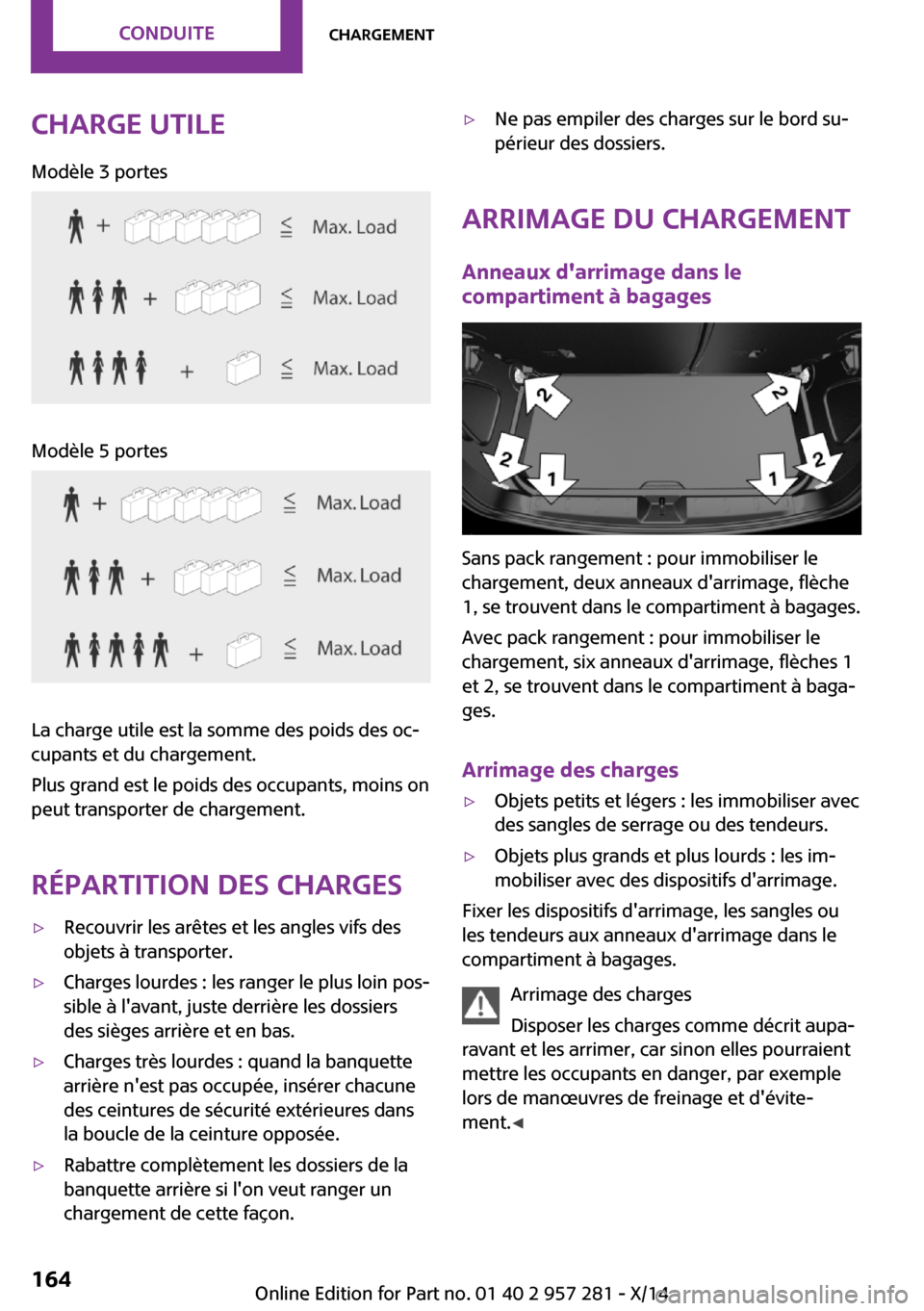 MINI 3 door 2014 Manuel du propriétaire (in French) Charge utileModèle 3 portesModèle 5 portes
La charge utile est la somme des poids des oc‐
cupants et du chargement.
Plus grand est le poids des occupants, moins on
peut transporter de chargement.
MINI 3 door 2014 Manuel du propriétaire (in French) Charge utileModèle 3 portesModèle 5 portes
La charge utile est la somme des poids des oc‐
cupants et du chargement.
Plus grand est le poids des occupants, moins on
peut transporter de chargement.