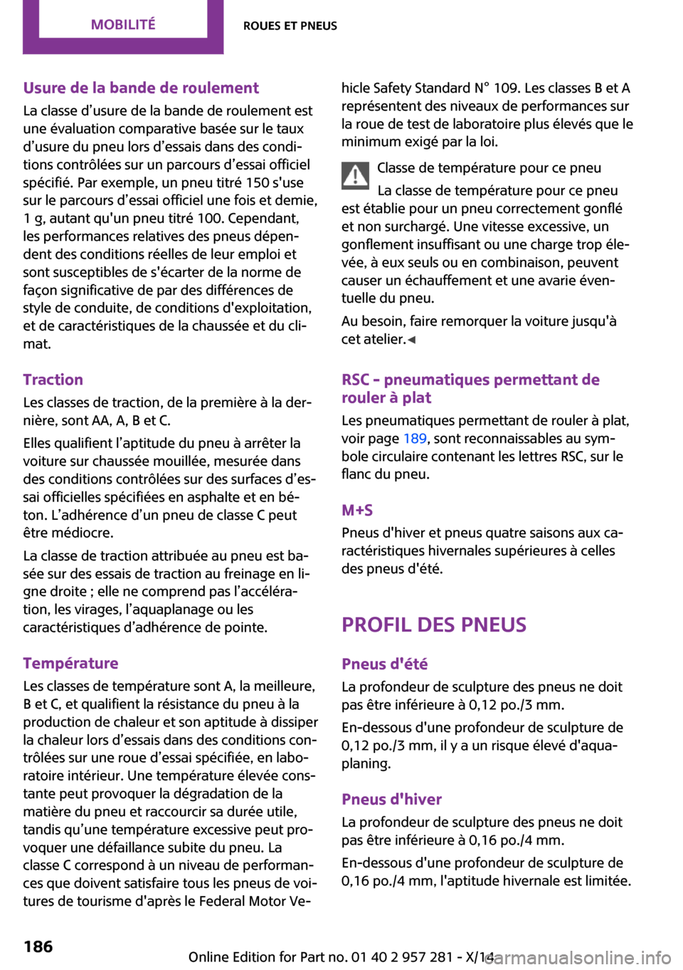 MINI 3 door 2014 Manuel du propriétaire (in French) Usure de la bande de roulement
La classe d’usure de la bande de roulement est
une évaluation comparative basée sur le taux
d’usure du pneu lors d’essais dans des condi‐
tions contrôlées su MINI 3 door 2014 Manuel du propriétaire (in French) Usure de la bande de roulement
La classe d’usure de la bande de roulement est
une évaluation comparative basée sur le taux
d’usure du pneu lors d’essais dans des condi‐
tions contrôlées su