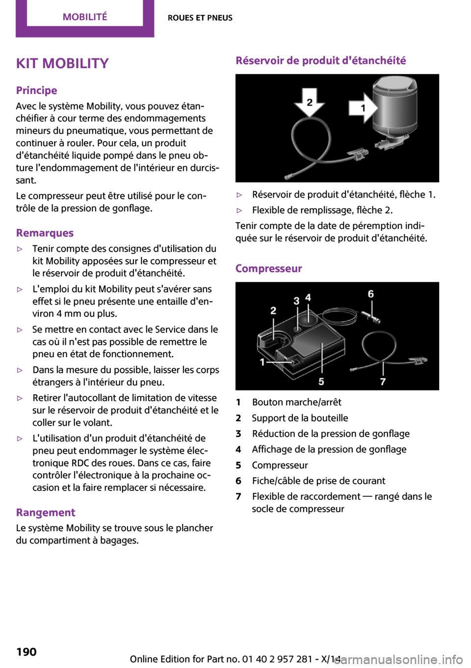 MINI 3 door 2014 Manuel du propriétaire (in French) Kit MobilityPrincipe
Avec le système Mobility, vous pouvez étan‐
chéifier à cour terme des endommagements
mineurs du pneumatique, vous permettant de
continuer à rouler. Pour cela, un produit
d MINI 3 door 2014 Manuel du propriétaire (in French) Kit MobilityPrincipe
Avec le système Mobility, vous pouvez étan‐
chéifier à cour terme des endommagements
mineurs du pneumatique, vous permettant de
continuer à rouler. Pour cela, un produit
d