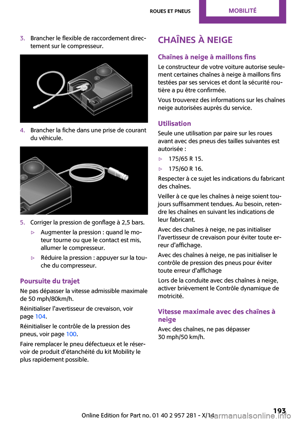 MINI 3 door 2014 Manuel du propriétaire (in French) 3.Brancher le flexible de raccordement direc‐
tement sur le compresseur.4.Brancher la fiche dans une prise de courant
du véhicule.5.Corriger la pression de gonflage à 2,5 bars.▷Augmenter la pres MINI 3 door 2014 Manuel du propriétaire (in French) 3.Brancher le flexible de raccordement direc‐
tement sur le compresseur.4.Brancher la fiche dans une prise de courant
du véhicule.5.Corriger la pression de gonflage à 2,5 bars.▷Augmenter la pres