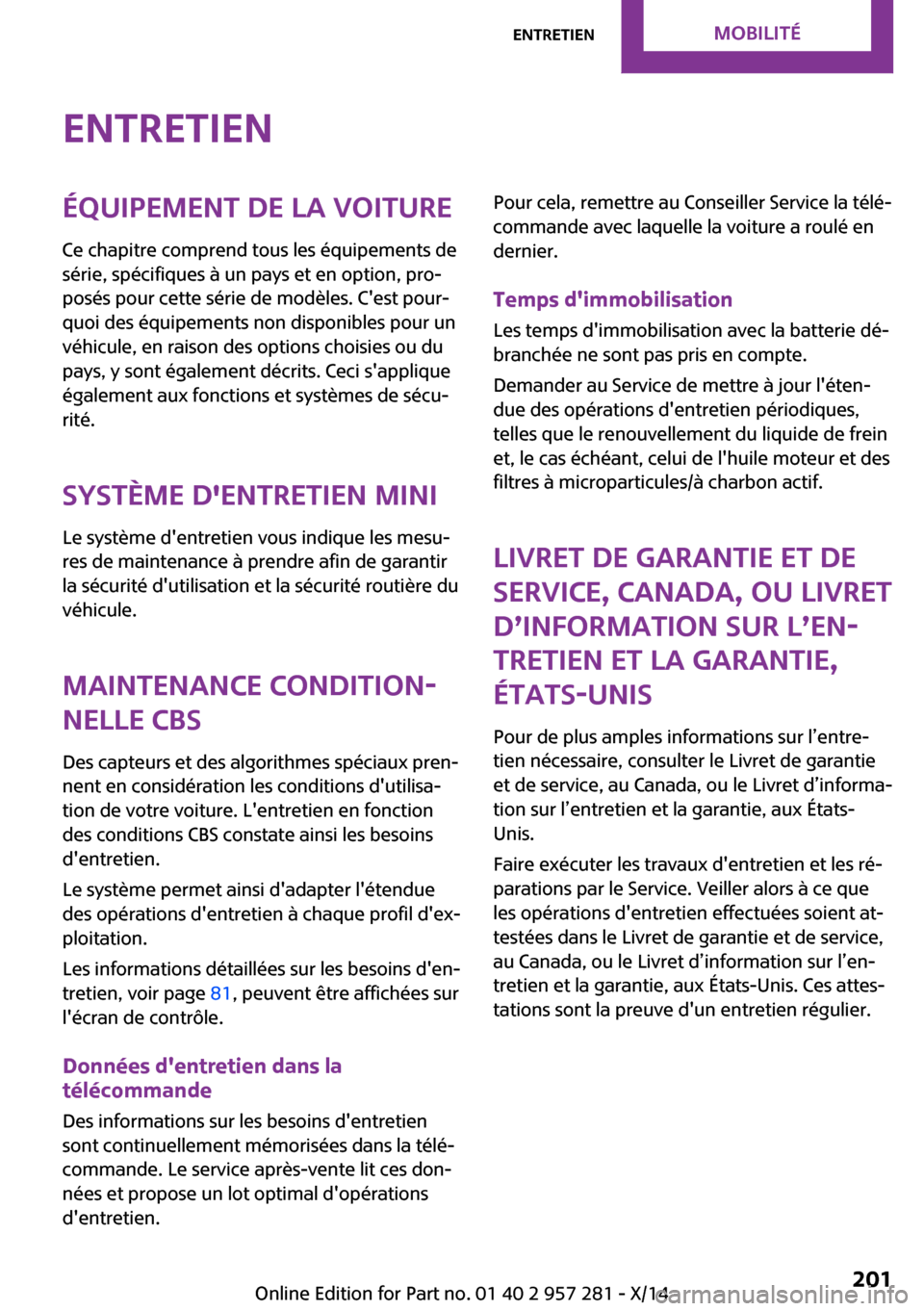 MINI 3 door 2014  Manuel du propriétaire (in French) EntretienÉquipement de la voiture
Ce chapitre comprend tous les équipements de
série, spécifiques à un pays et en option, pro‐
posés pour cette série de modèles. Cest pour‐
quoi des équi