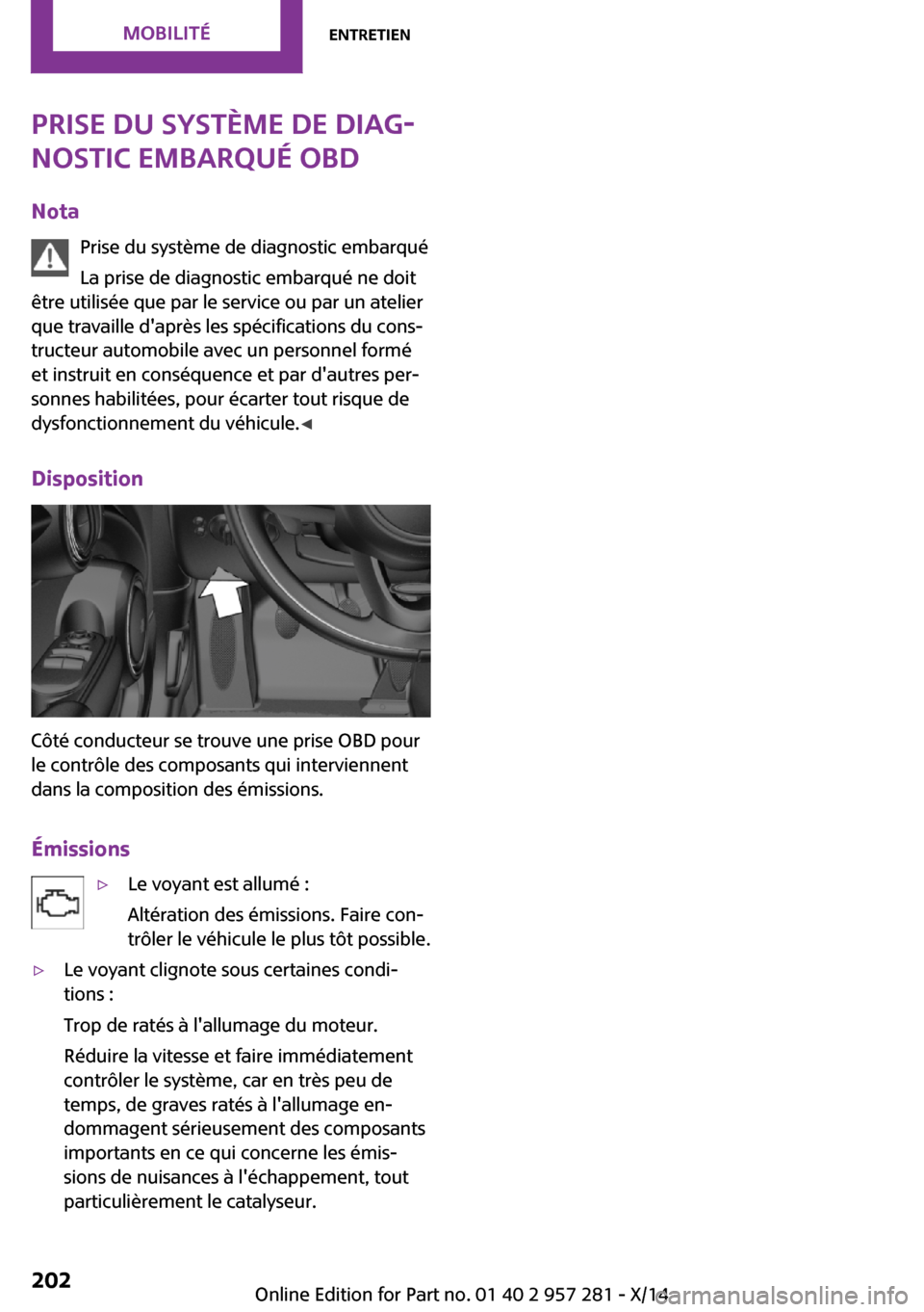 MINI 3 door 2014 Manuel du propriétaire (in French) Prise du système de diag‐
nostic embarqué OBD
Nota Prise du système de diagnostic embarqué
La prise de diagnostic embarqué ne doit
être utilisée que par le service ou par un atelier
que trava MINI 3 door 2014 Manuel du propriétaire (in French) Prise du système de diag‐
nostic embarqué OBD
Nota Prise du système de diagnostic embarqué
La prise de diagnostic embarqué ne doit
être utilisée que par le service ou par un atelier
que trava