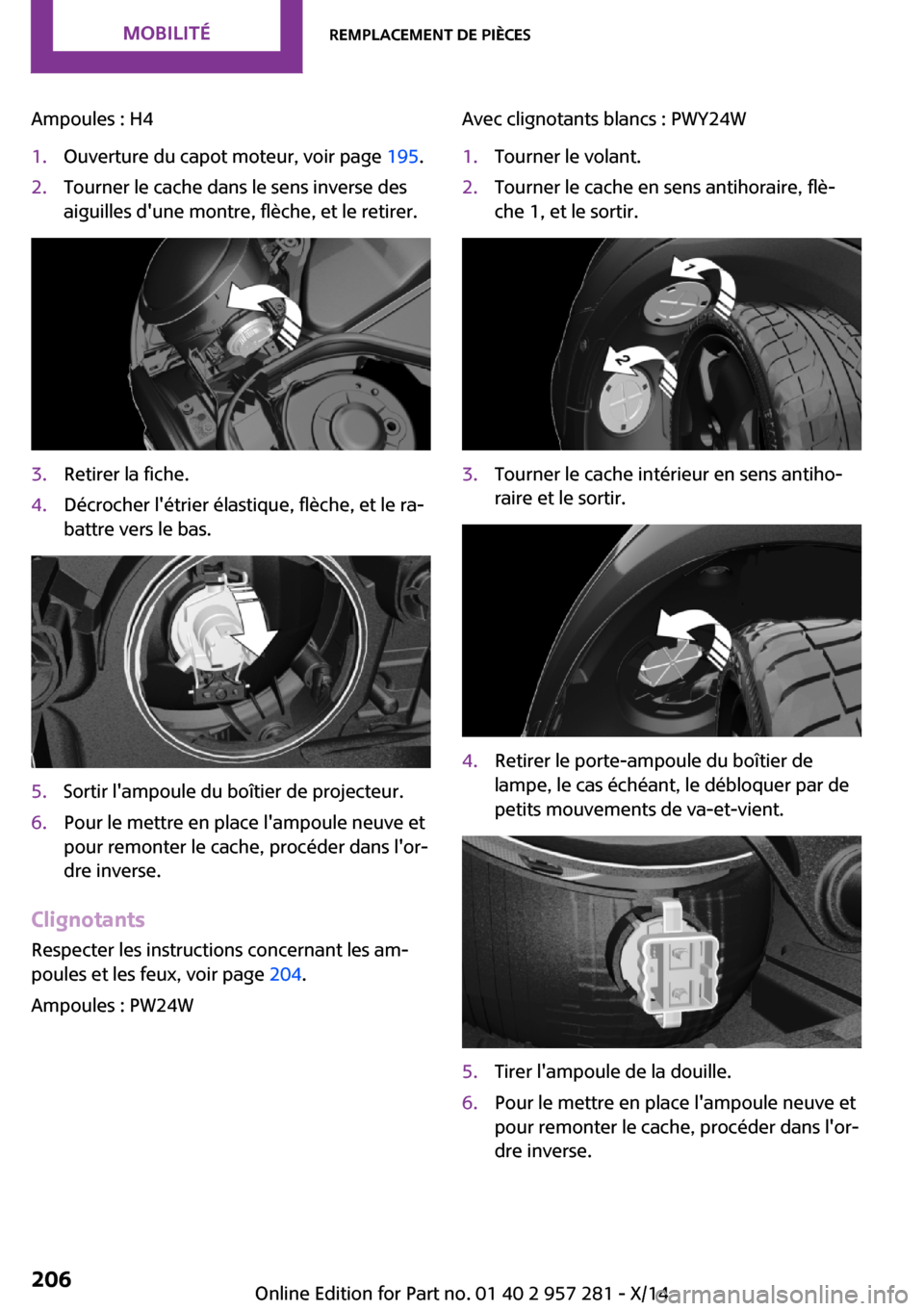 MINI 3 door 2014 Manuel du propriétaire (in French) Ampoules : H41.Ouverture du capot moteur, voir page 195.2.Tourner le cache dans le sens inverse des
aiguilles dune montre, flèche, et le retirer.3.Retirer la fiche.4.Décrocher létrier élastique, MINI 3 door 2014 Manuel du propriétaire (in French) Ampoules : H41.Ouverture du capot moteur, voir page 195.2.Tourner le cache dans le sens inverse des
aiguilles dune montre, flèche, et le retirer.3.Retirer la fiche.4.Décrocher létrier élastique,