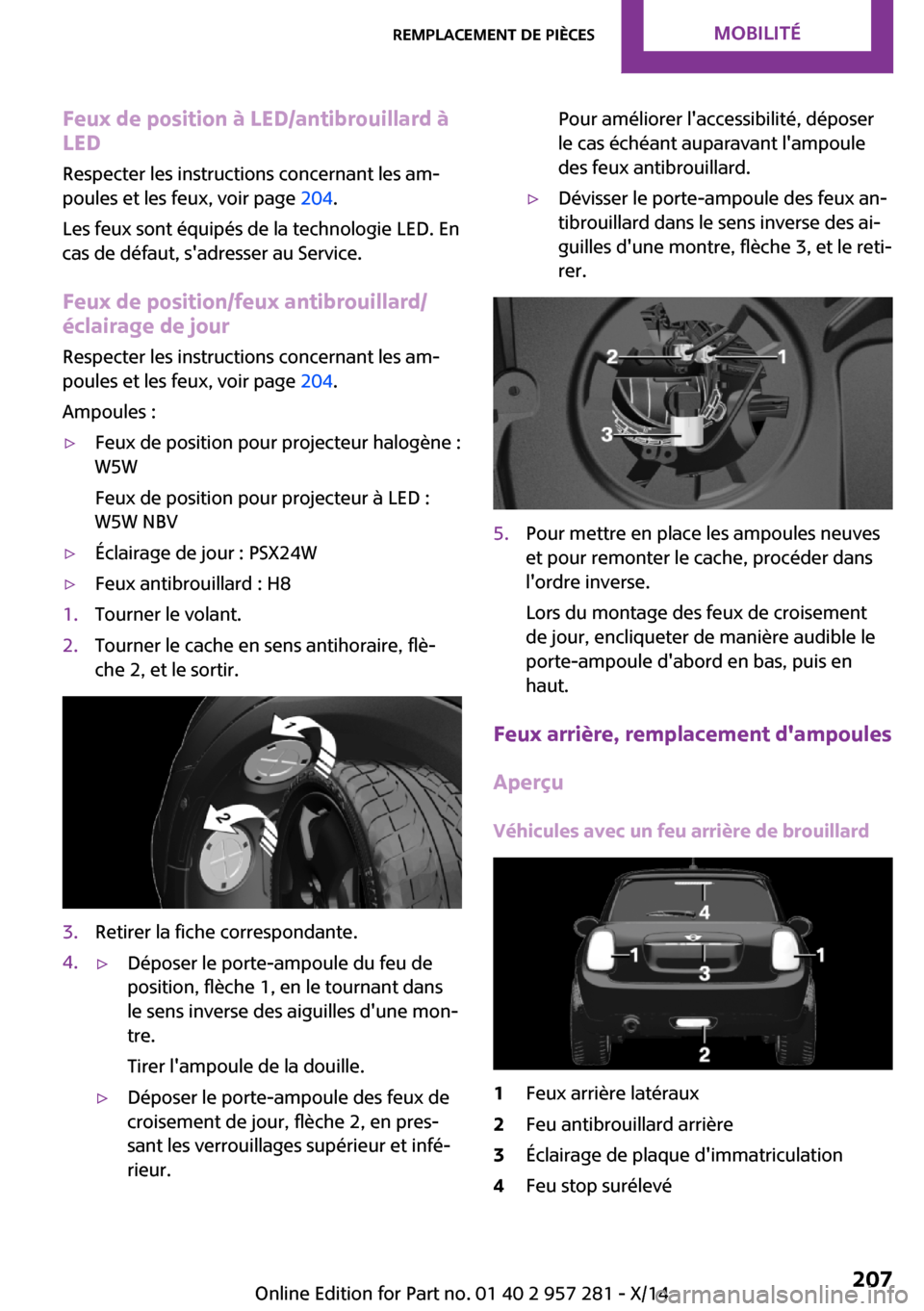 MINI 3 door 2014 Manuel du propriétaire (in French) Feux de position à LED/antibrouillard à
LED
Respecter les instructions concernant les am‐
poules et les feux, voir page 204.
Les feux sont équipés de la technologie LED. En
cas de défaut, sad MINI 3 door 2014 Manuel du propriétaire (in French) Feux de position à LED/antibrouillard à
LED
Respecter les instructions concernant les am‐
poules et les feux, voir page 204.
Les feux sont équipés de la technologie LED. En
cas de défaut, sad