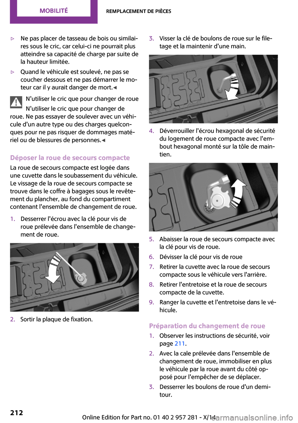 MINI 3 door 2014  Manuel du propriétaire (in French) ▷Ne pas placer de tasseau de bois ou similai‐
res sous le cric, car celui-ci ne pourrait plus
atteindre sa capacité de charge par suite de
la hauteur limitée.▷Quand le véhicule est soulevé, 