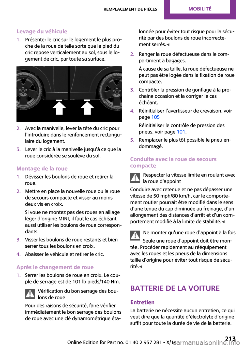 MINI 3 door 2014  Manuel du propriétaire (in French) Levage du véhicule1.Présenter le cric sur le logement le plus pro‐
che de la roue de telle sorte que le pied du
cric repose verticalement au sol, sous le lo‐
gement de cric, par toute sa surface