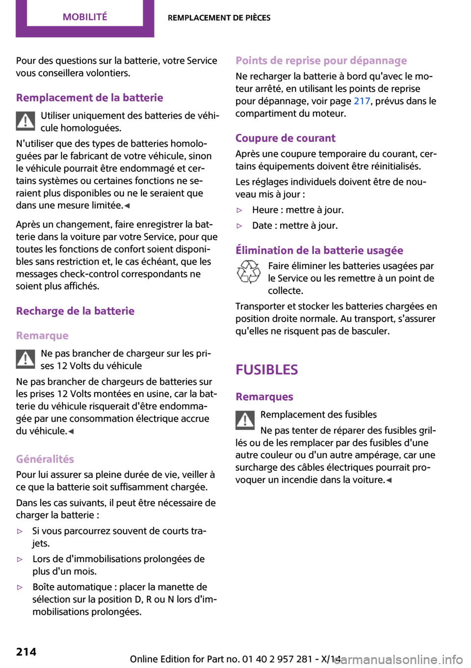 MINI 3 door 2014  Manuel du propriétaire (in French) Pour des questions sur la batterie, votre Service
vous conseillera volontiers.
Remplacement de la batterie Utiliser uniquement des batteries de véhi‐
cule homologuées.
Nutiliser que des types de 