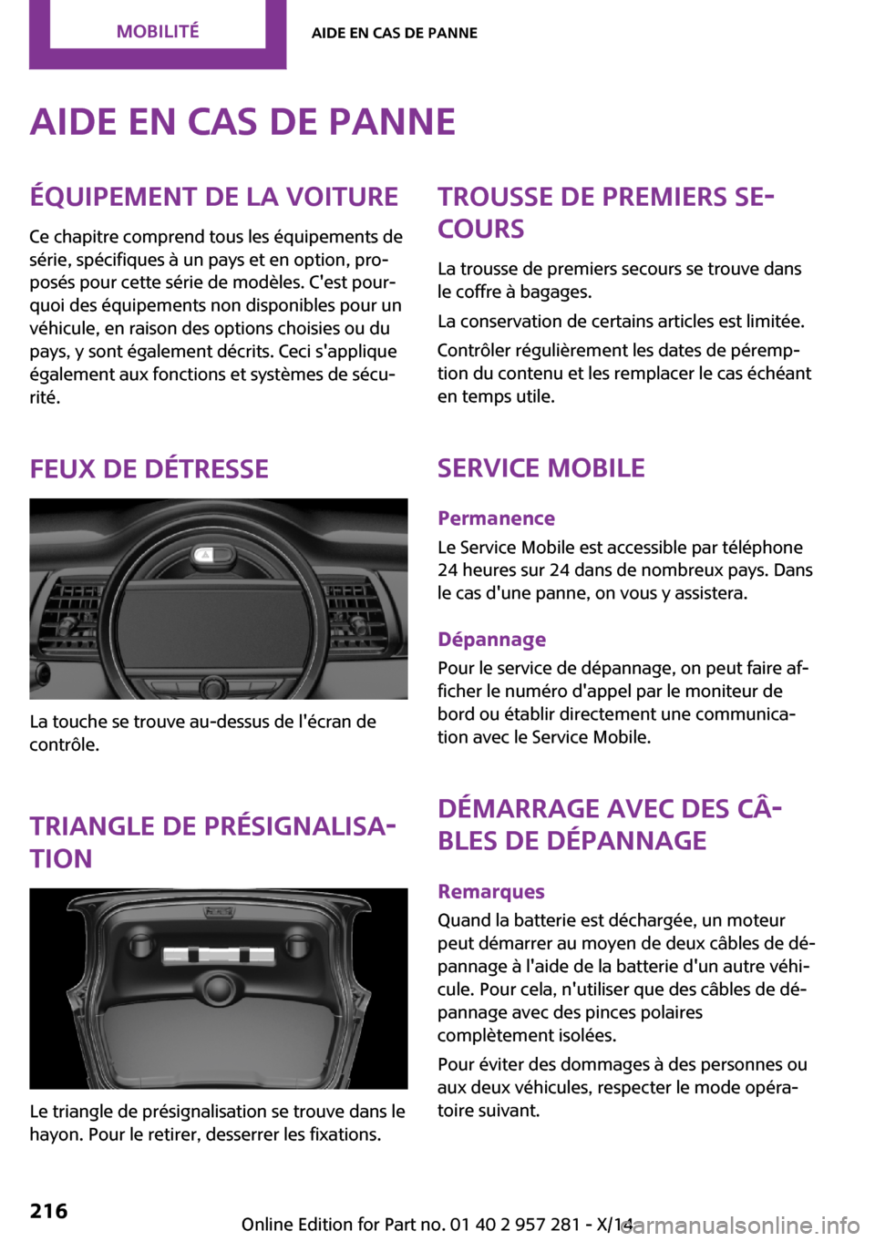 MINI 3 door 2014 Manuel du propriétaire (in French) Aide en cas de panneÉquipement de la voiture
Ce chapitre comprend tous les équipements de
série, spécifiques à un pays et en option, pro‐
posés pour cette série de modèles. Cest pour‐
quo MINI 3 door 2014 Manuel du propriétaire (in French) Aide en cas de panneÉquipement de la voiture
Ce chapitre comprend tous les équipements de
série, spécifiques à un pays et en option, pro‐
posés pour cette série de modèles. Cest pour‐
quo