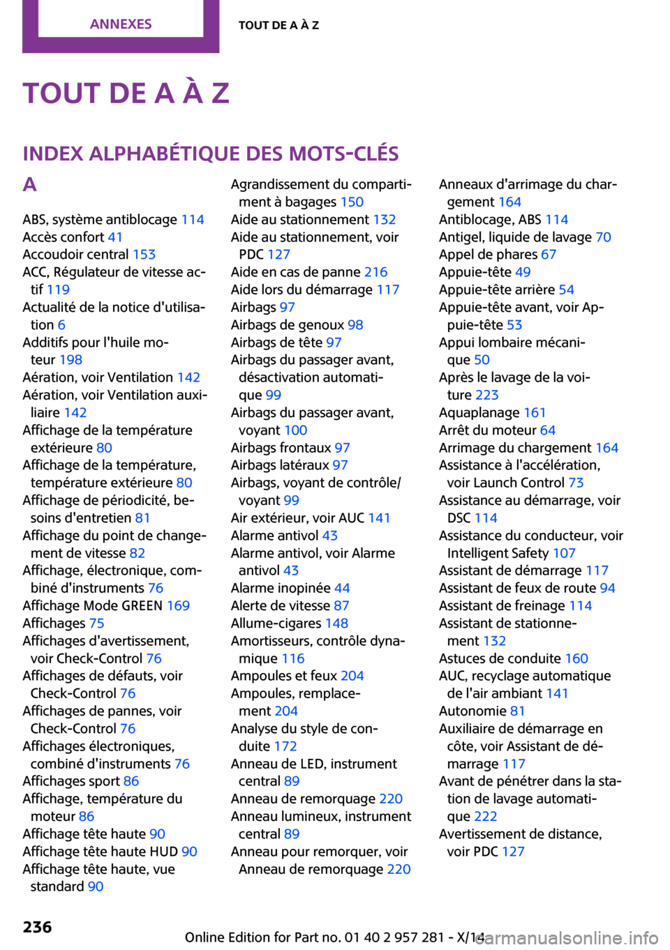 MINI 3 door 2014  Manuel du propriétaire (in French) Tout de A à ZIndex alphabétique des mots-clésA
ABS, système antiblocage  114 
Accès confort  41 
Accoudoir central  153 
ACC, Régulateur de vitesse ac‐ tif  119  
Actualité de la notice duti