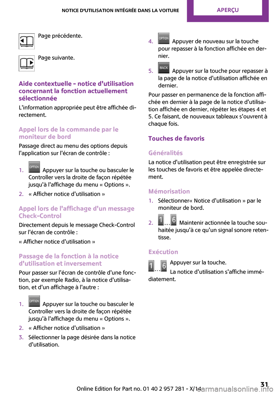 MINI 3 door 2014  Manuel du propriétaire (in French) Page précédente.
Page suivante.
Aide contextuelle - notice dutilisation
concernant la fonction actuellement
sélectionnée
Linformation appropriée peut être affichée di‐
rectement.
Appel lors