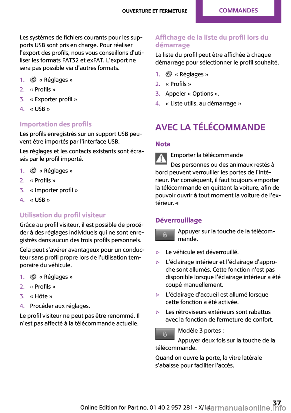 MINI 3 door 2014  Manuel du propriétaire (in French) Les systèmes de fichiers courants pour les sup‐
ports USB sont pris en charge. Pour réaliser
lexport des profils, nous vous conseillons duti‐
liser les formats FAT32 et exFAT. Lexport ne
sera