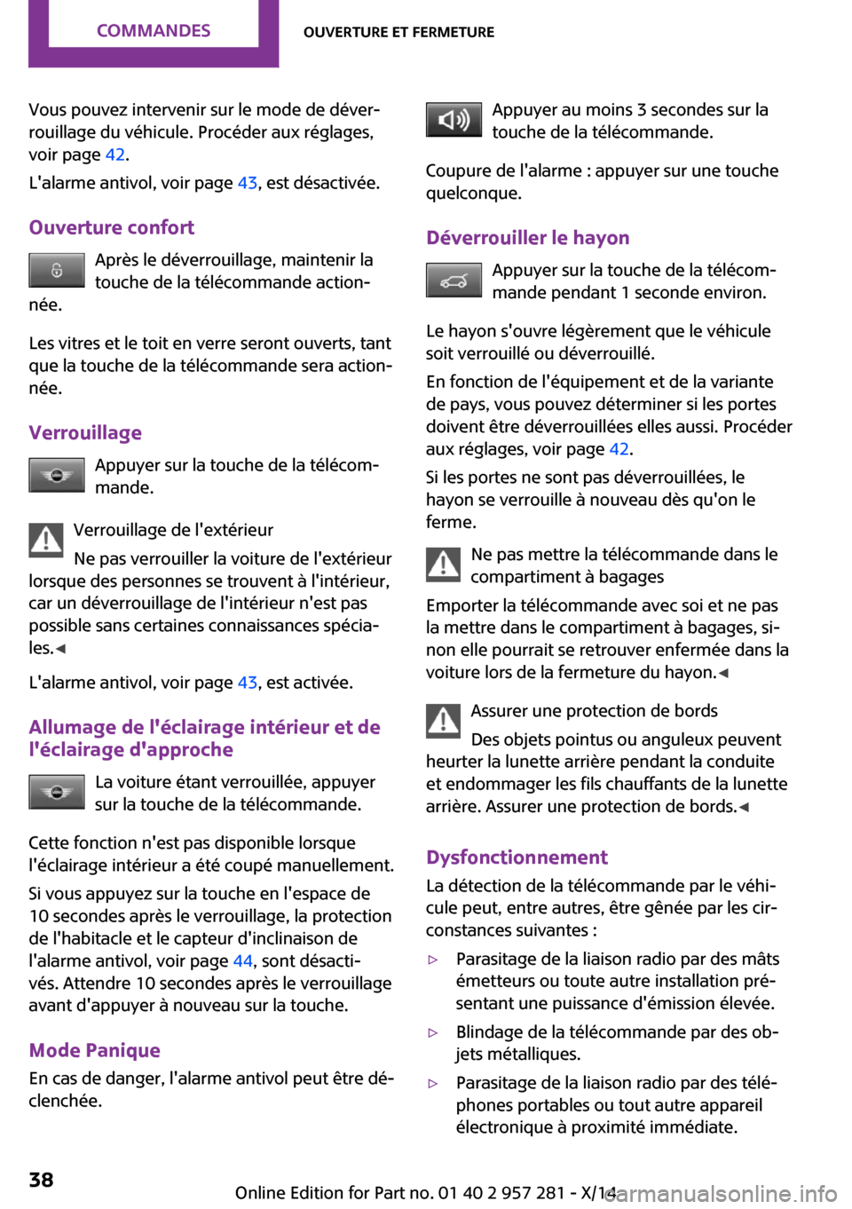 MINI 3 door 2014  Manuel du propriétaire (in French) Vous pouvez intervenir sur le mode de déver‐
rouillage du véhicule. Procéder aux réglages,
voir page  42.
Lalarme antivol, voir page  43, est désactivée.
Ouverture confort Après le déverrou