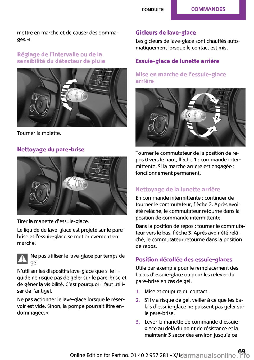 MINI 3 door 2014 Manuel du propriétaire (in French) mettre en marche et de causer des domma‐
ges. ◀
Réglage de lintervalle ou de la
sensibilité du détecteur de pluie
Tourner la molette.
Nettoyage du pare-brise
Tirer la manette dessuie-glace.
L MINI 3 door 2014 Manuel du propriétaire (in French) mettre en marche et de causer des domma‐
ges. ◀
Réglage de lintervalle ou de la
sensibilité du détecteur de pluie
Tourner la molette.
Nettoyage du pare-brise
Tirer la manette dessuie-glace.
L
