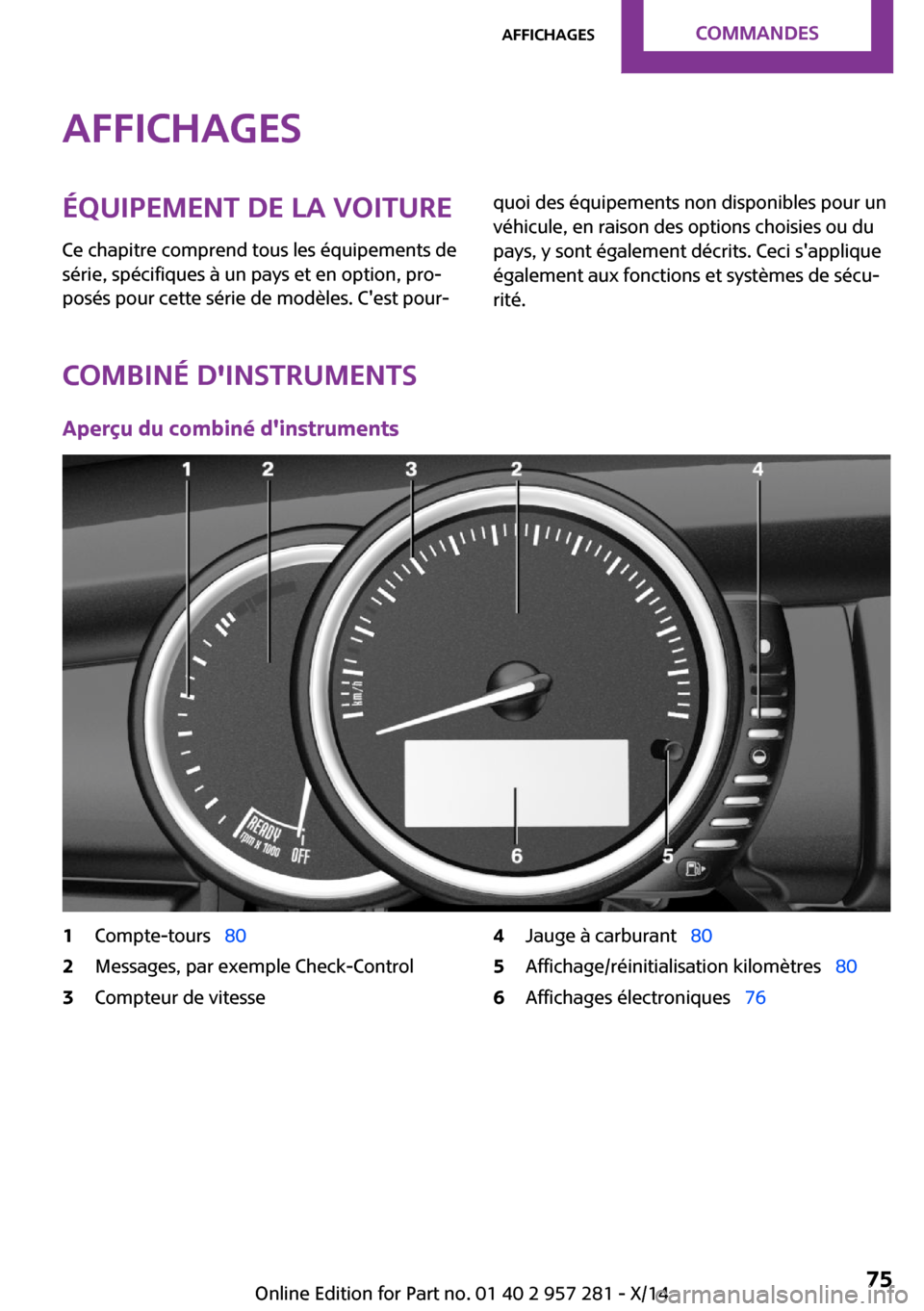 MINI 3 door 2014 Manuel du propriétaire (in French) AffichagesÉquipement de la voiture
Ce chapitre comprend tous les équipements de
série, spécifiques à un pays et en option, pro‐
posés pour cette série de modèles. Cest pour‐quoi des équi MINI 3 door 2014 Manuel du propriétaire (in French) AffichagesÉquipement de la voiture
Ce chapitre comprend tous les équipements de
série, spécifiques à un pays et en option, pro‐
posés pour cette série de modèles. Cest pour‐quoi des équi