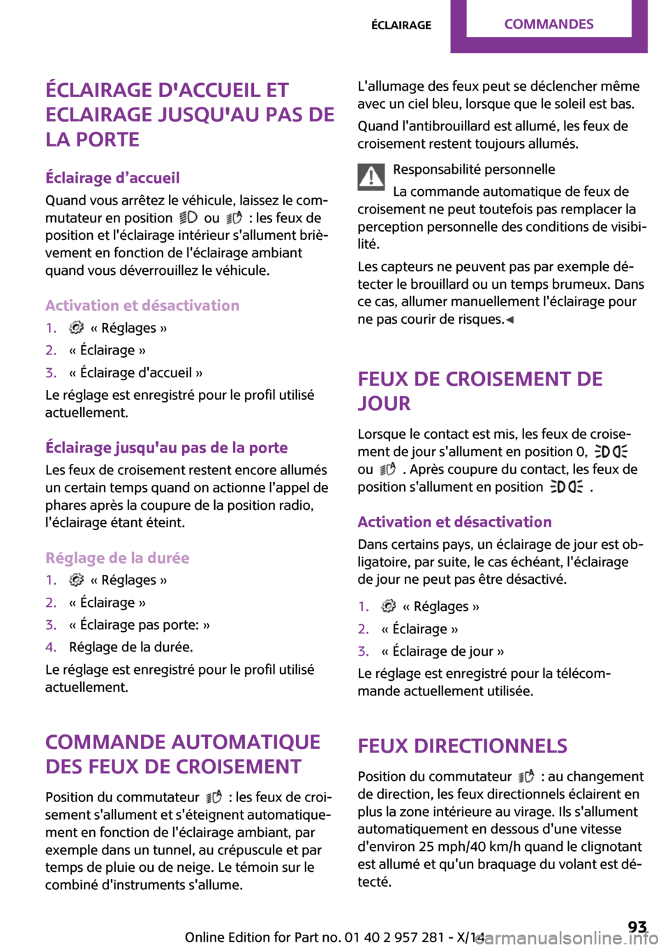 MINI 3 door 2014 Manuel du propriétaire (in French) Éclairage daccueil et
eclairage jusquau pas de
la porte
Éclairage d’accueil Quand vous arrêtez le véhicule, laissez le com‐
mutateur en position
ou : les feux de
position et léclair MINI 3 door 2014 Manuel du propriétaire (in French) Éclairage daccueil et
eclairage jusquau pas de
la porte
Éclairage d’accueil Quand vous arrêtez le véhicule, laissez le com‐
mutateur en position
ou : les feux de
position et léclair