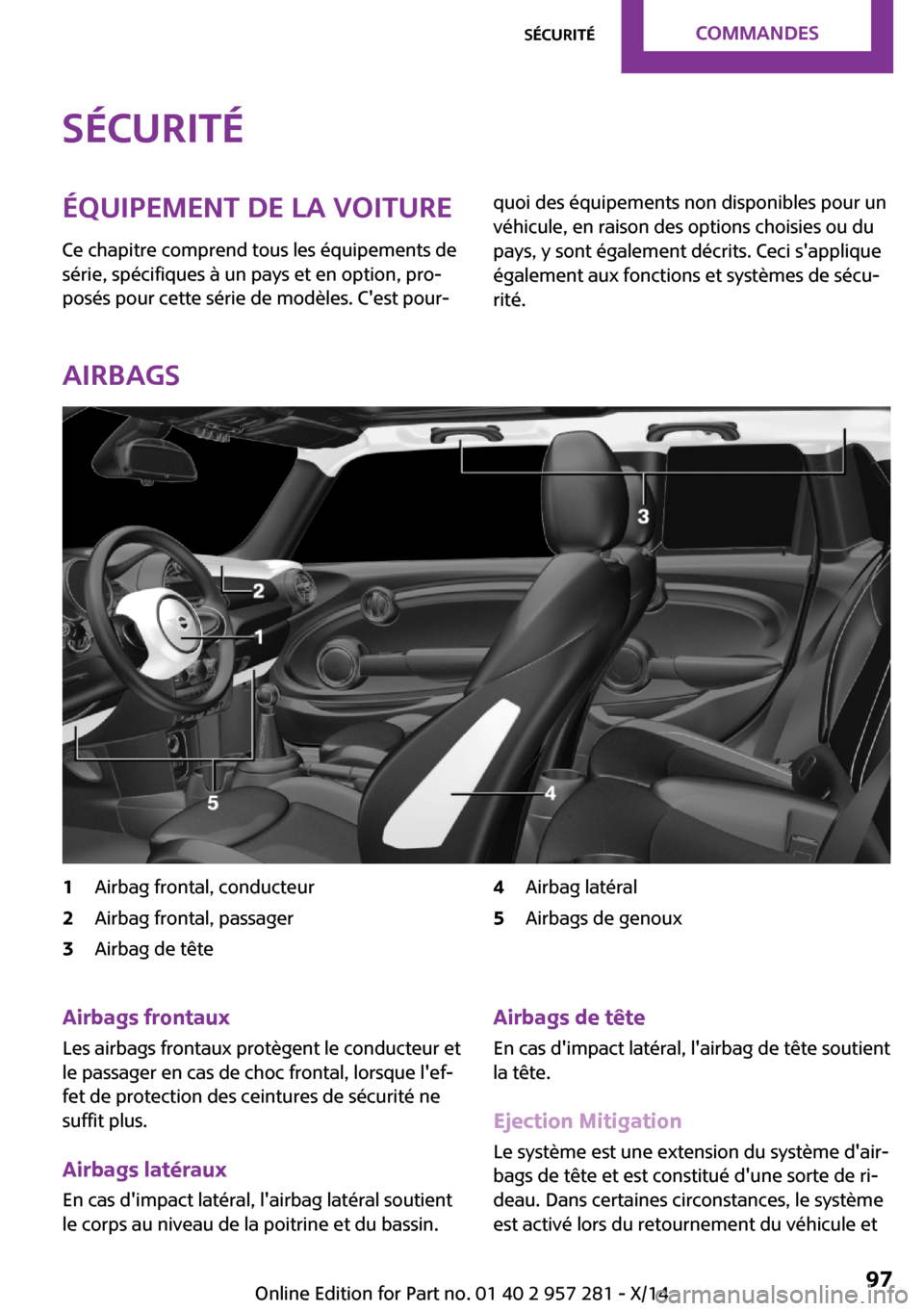 MINI 3 door 2014  Manuel du propriétaire (in French) SécuritéÉquipement de la voiture
Ce chapitre comprend tous les équipements de
série, spécifiques à un pays et en option, pro‐
posés pour cette série de modèles. Cest pour‐quoi des équi