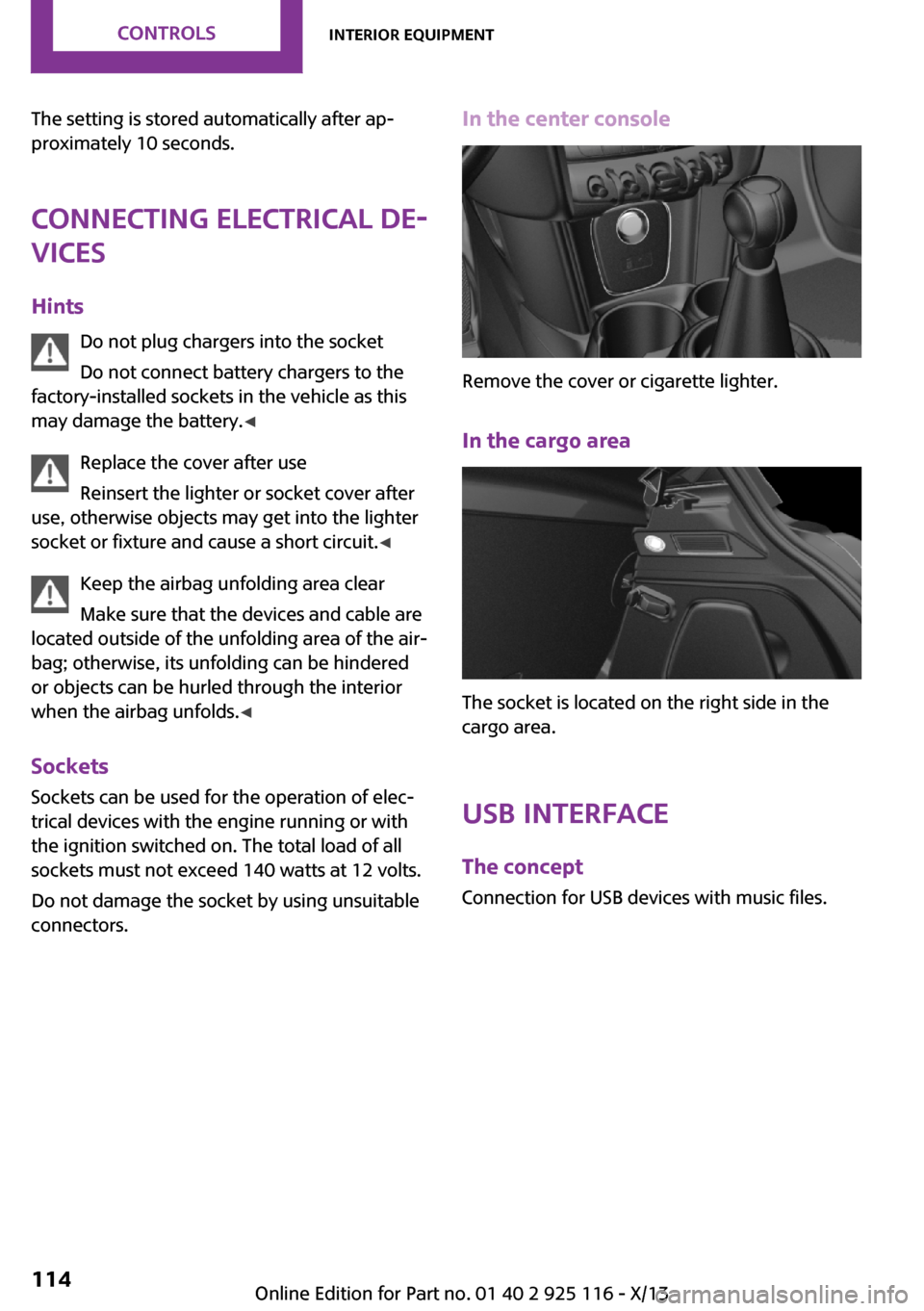 MINI 3 door 2013 Owners Guide The setting is stored automatically after ap‐
proximately 10 seconds.
Connecting electrical de‐
vices
Hints Do not plug chargers into the socket
Do not connect battery chargers to the
factory-inst