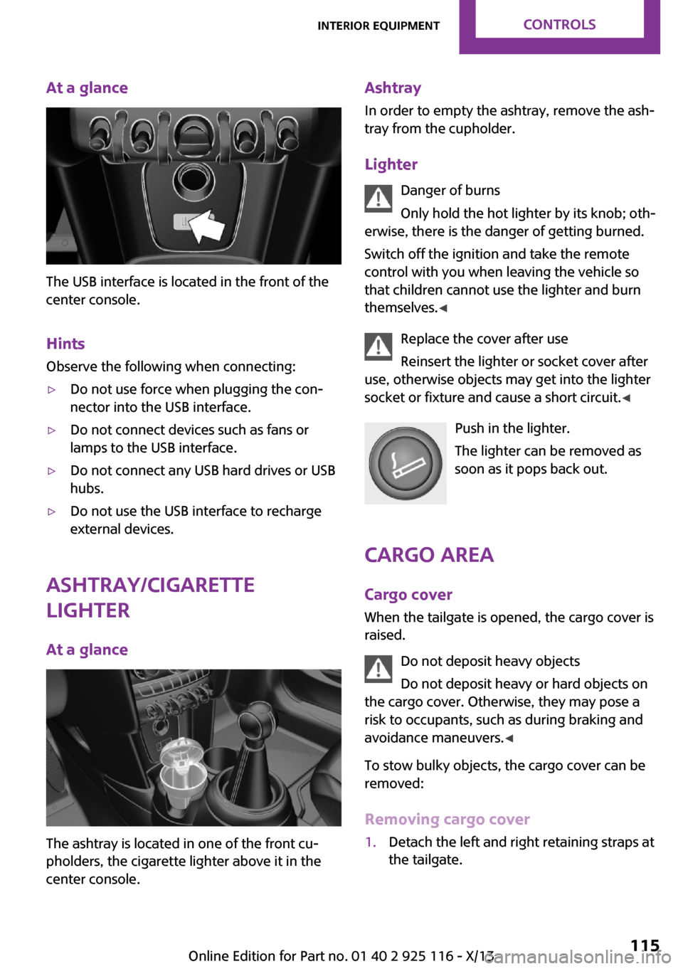 MINI 3 door 2013  Owners Manual At a glance
The USB interface is located in the front of the
center console.
Hints Observe the following when connecting:
▷Do not use force when plugging the con‐
nector into the USB interface.▷