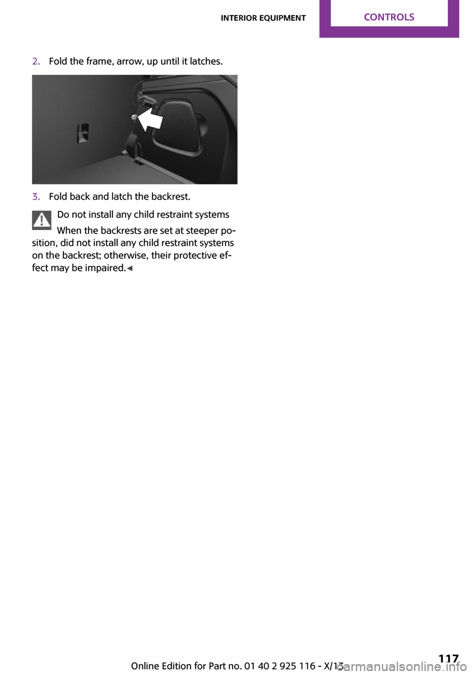 MINI 3 door 2013 Owners Manual 2.Fold the frame, arrow, up until it latches.3.Fold back and latch the backrest.
Do not install any child restraint systems
When the backrests are set at steeper po‐
sition, did not install any chil MINI 3 door 2013 Owners Manual 2.Fold the frame, arrow, up until it latches.3.Fold back and latch the backrest.
Do not install any child restraint systems
When the backrests are set at steeper po‐
sition, did not install any chil