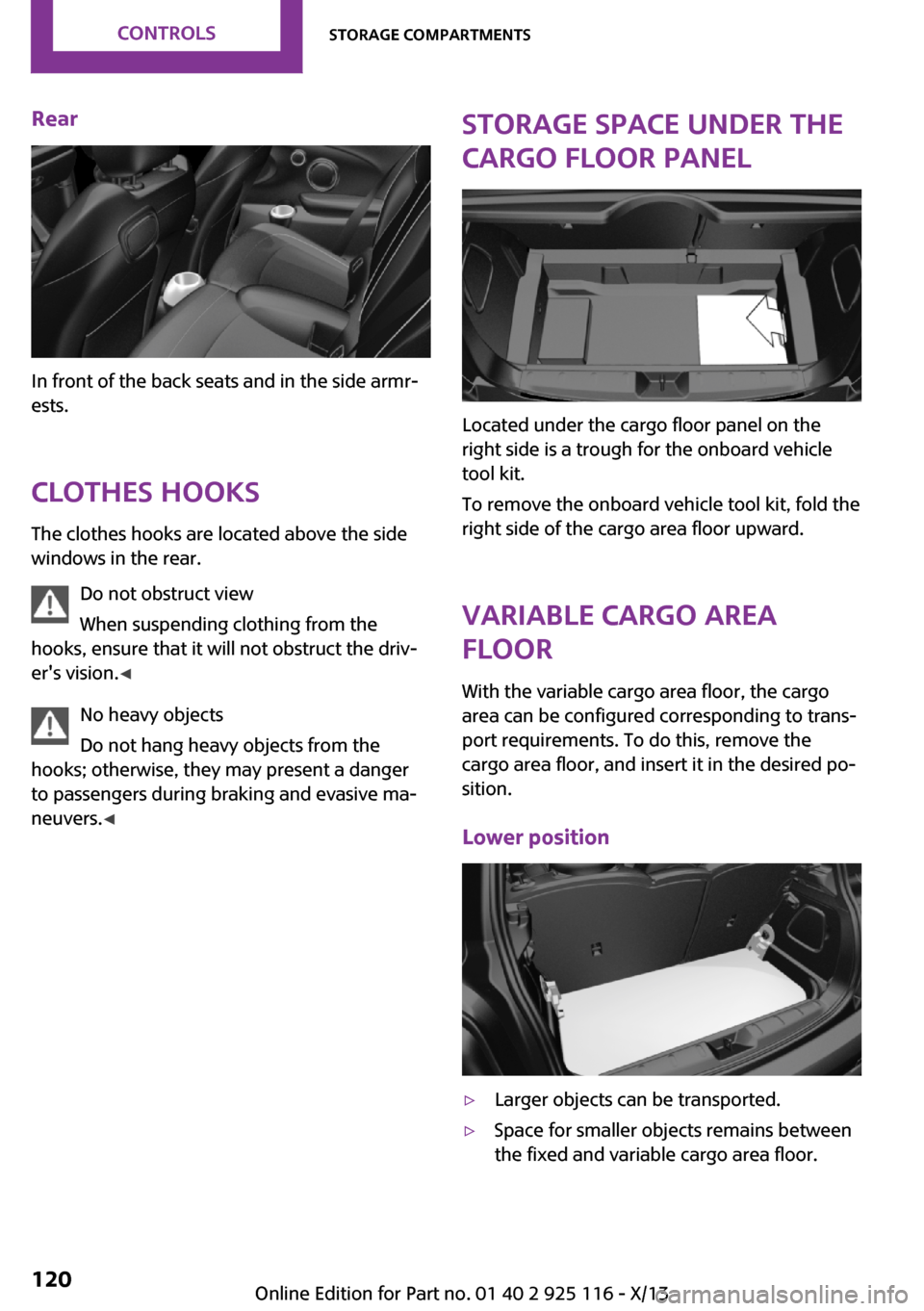 MINI 3 door 2013  Owners Manual Rear
In front of the back seats and in the side armr‐
ests.
Clothes hooks The clothes hooks are located above the side
windows in the rear.
Do not obstruct view
When suspending clothing from the
hoo