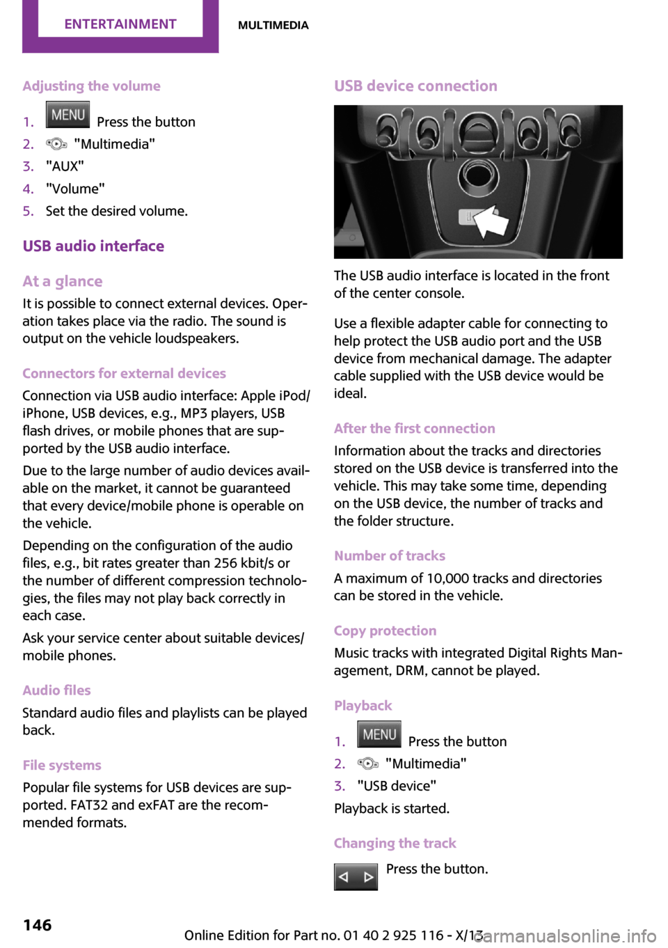 MINI 3 door 2013  Owners Manual Adjusting the volume1.  Press the button2.  "Multimedia"3."AUX"4."Volume"5.Set the desired volume.
USB audio interface
At a glance
It is possible to connect external devices. Oper‐
ation takes place