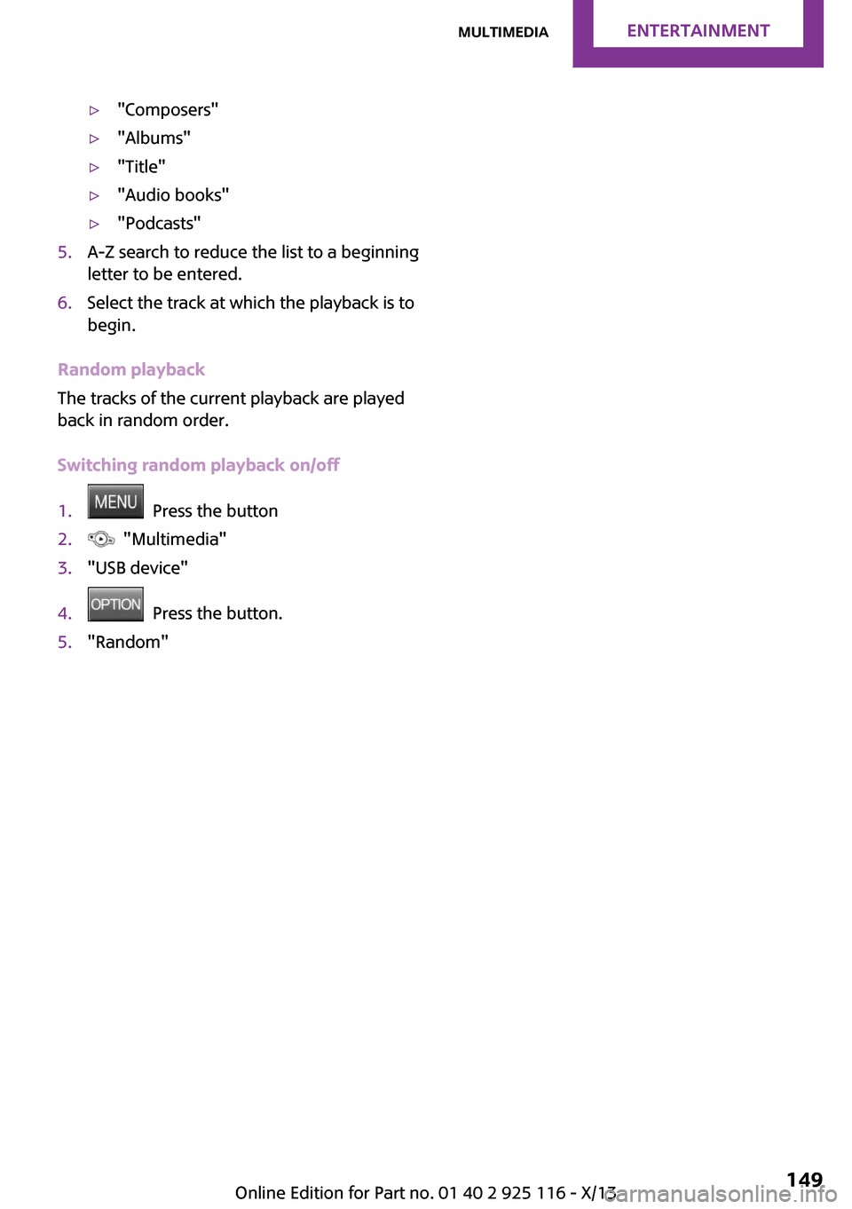 MINI 3 door 2013 Owners Manual ▷"Composers"▷"Albums"▷"Title"▷"Audio books"▷"Podcasts"5.A-Z search to reduce the list to a beginning
letter to be entered.6.Select the track at which the playback is to
begin.
Random playbac MINI 3 door 2013 Owners Manual ▷"Composers"▷"Albums"▷"Title"▷"Audio books"▷"Podcasts"5.A-Z search to reduce the list to a beginning
letter to be entered.6.Select the track at which the playback is to
begin.
Random playbac