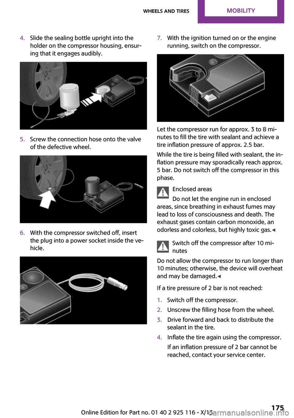 MINI 3 door 2013  Owners Manual 4.Slide the sealing bottle upright into the
holder on the compressor housing, ensur‐
ing that it engages audibly.5.Screw the connection hose onto the valve
of the defective wheel.6.With the compress