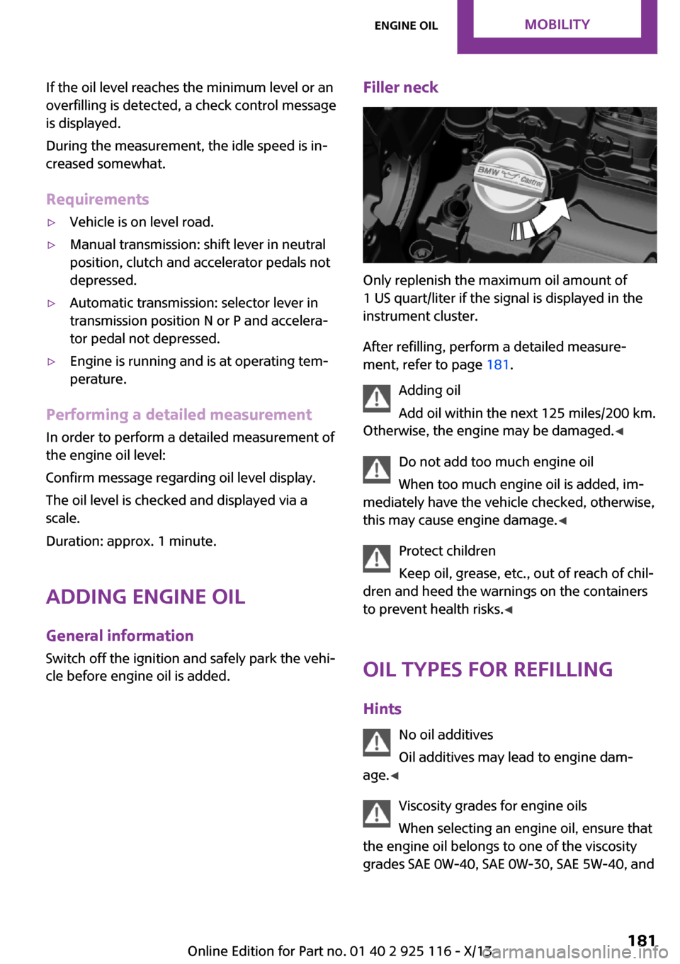 MINI 3 door 2013 User Guide If the oil level reaches the minimum level or an
overfilling is detected, a check control message
is displayed.
During the measurement, the idle speed is in‐
creased somewhat.
Requirements▷Vehicle MINI 3 door 2013 User Guide If the oil level reaches the minimum level or an
overfilling is detected, a check control message
is displayed.
During the measurement, the idle speed is in‐
creased somewhat.
Requirements▷Vehicle
