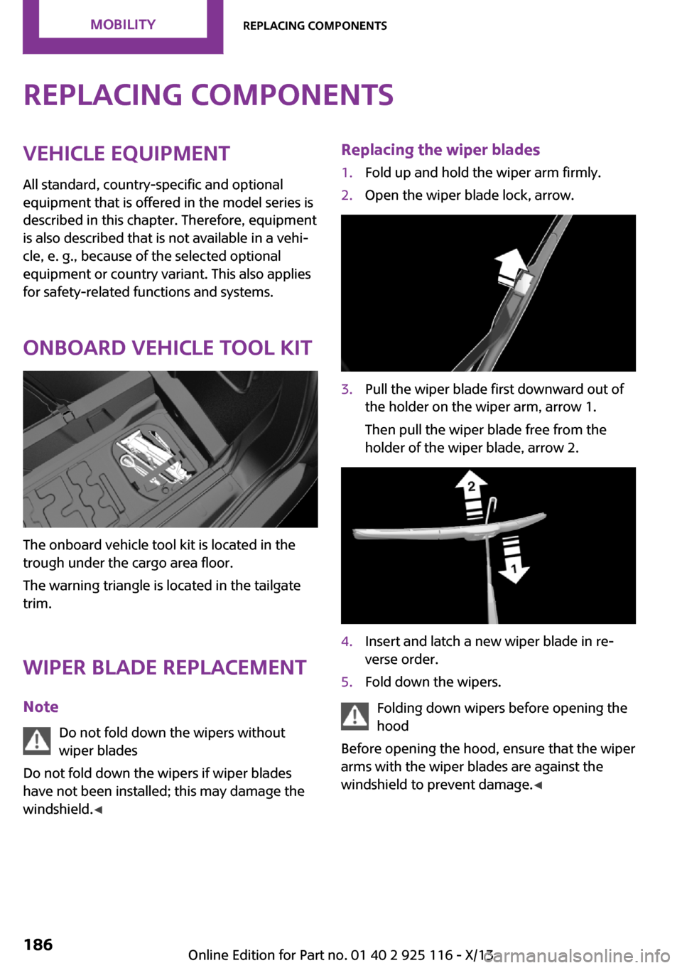 MINI 3 door 2013 User Guide Replacing componentsVehicle equipmentAll standard, country-specific and optional
equipment that is offered in the model series is
described in this chapter. Therefore, equipment
is also described that MINI 3 door 2013 User Guide Replacing componentsVehicle equipmentAll standard, country-specific and optional
equipment that is offered in the model series is
described in this chapter. Therefore, equipment
is also described that
