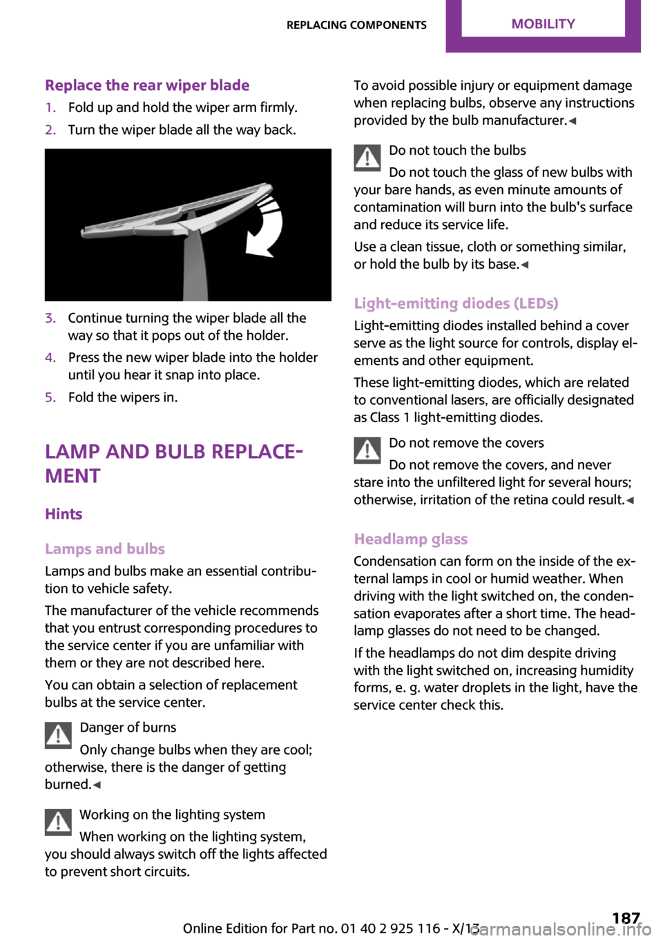 MINI 3 door 2013  Owners Manual Replace the rear wiper blade1.Fold up and hold the wiper arm firmly.2.Turn the wiper blade all the way back.3.Continue turning the wiper blade all the
way so that it pops out of the holder.4.Press the