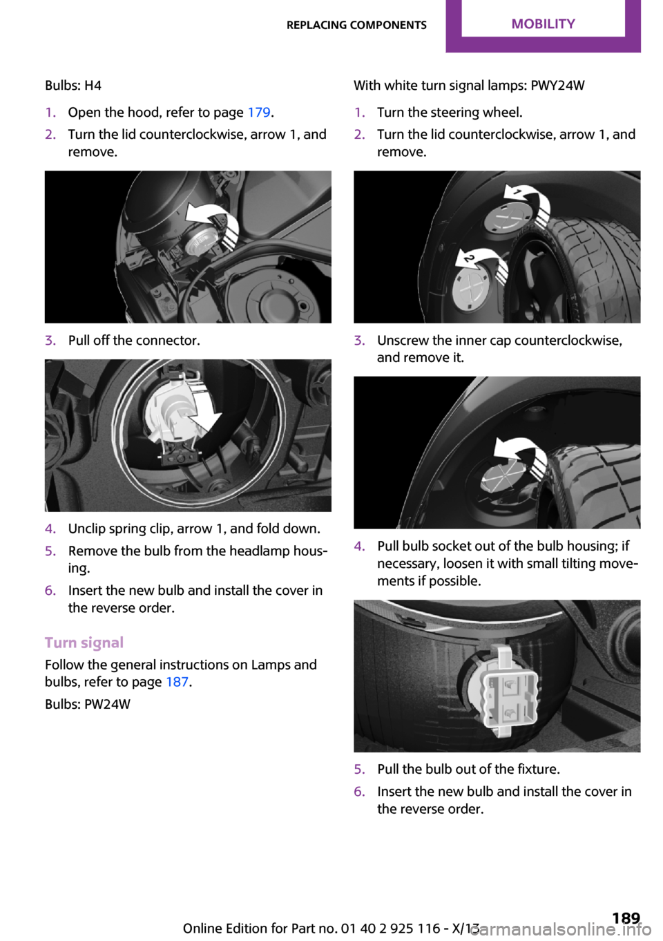 MINI 3 door 2013 Owners Manual Bulbs: H41.Open the hood, refer to page 179.2.Turn the lid counterclockwise, arrow 1, and
remove.3.Pull off the connector.4.Unclip spring clip, arrow 1, and fold down.5.Remove the bulb from the headla MINI 3 door 2013 Owners Manual Bulbs: H41.Open the hood, refer to page 179.2.Turn the lid counterclockwise, arrow 1, and
remove.3.Pull off the connector.4.Unclip spring clip, arrow 1, and fold down.5.Remove the bulb from the headla