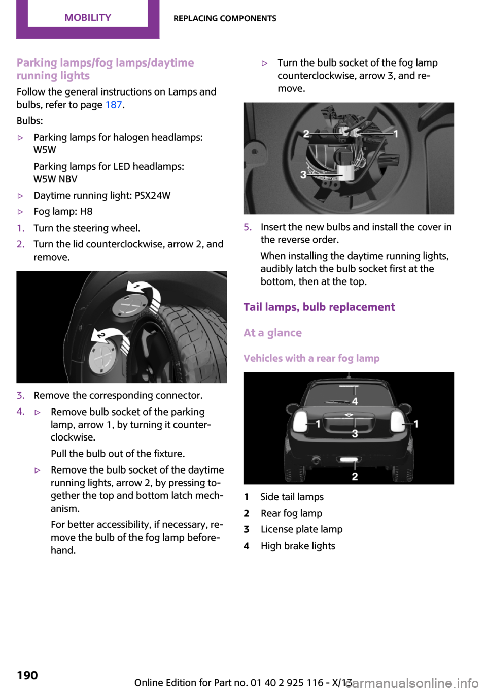MINI 3 door 2013 Owners Manual Parking lamps/fog lamps/daytime
running lights
Follow the general instructions on Lamps and
bulbs, refer to page 187.
Bulbs:▷Parking lamps for halogen headlamps:
W5W
Parking lamps for LED headlamps MINI 3 door 2013 Owners Manual Parking lamps/fog lamps/daytime
running lights
Follow the general instructions on Lamps and
bulbs, refer to page 187.
Bulbs:▷Parking lamps for halogen headlamps:
W5W
Parking lamps for LED headlamps