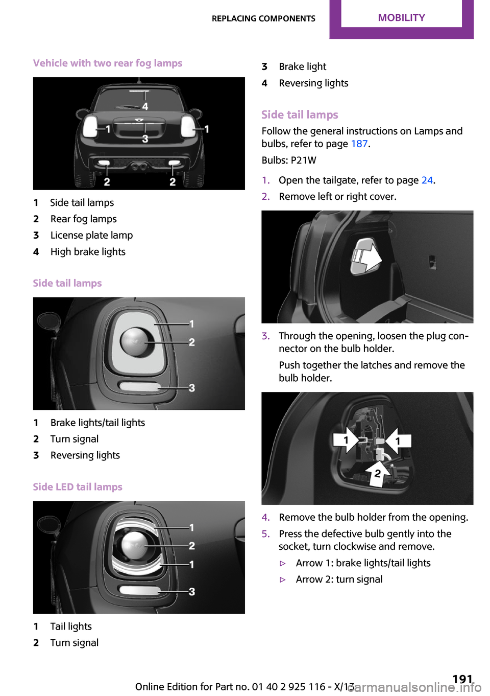 MINI 3 door 2013 User Guide Vehicle with two rear fog lamps1Side tail lamps2Rear fog lamps3License plate lamp4High brake lights
Side tail lamps
1Brake lights/tail lights2Turn signal3Reversing lights
Side LED tail lamps
1Tail lig