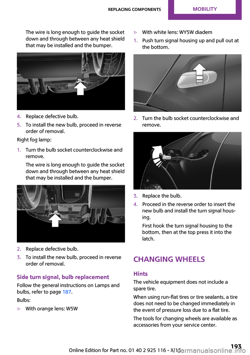 MINI 3 door 2013 Owners Guide The wire is long enough to guide the socket
down and through between any heat shield
that may be installed and the bumper.4.Replace defective bulb.5.To install the new bulb, proceed in reverse
order o