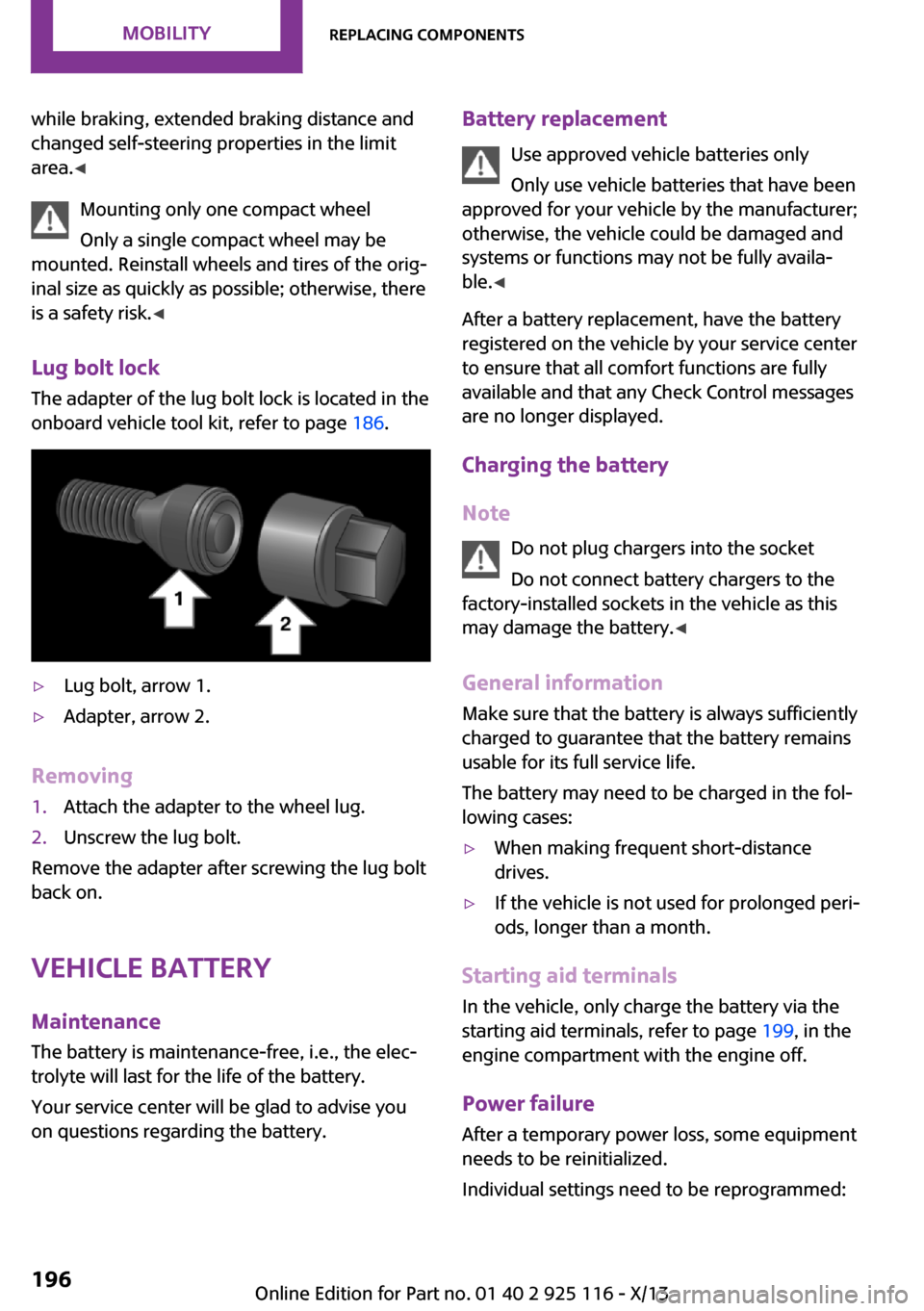 MINI 3 door 2013  Owners Manual while braking, extended braking distance and
changed self-steering properties in the limit
area. ◀
Mounting only one compact wheel
Only a single compact wheel may be
mounted. Reinstall wheels and ti