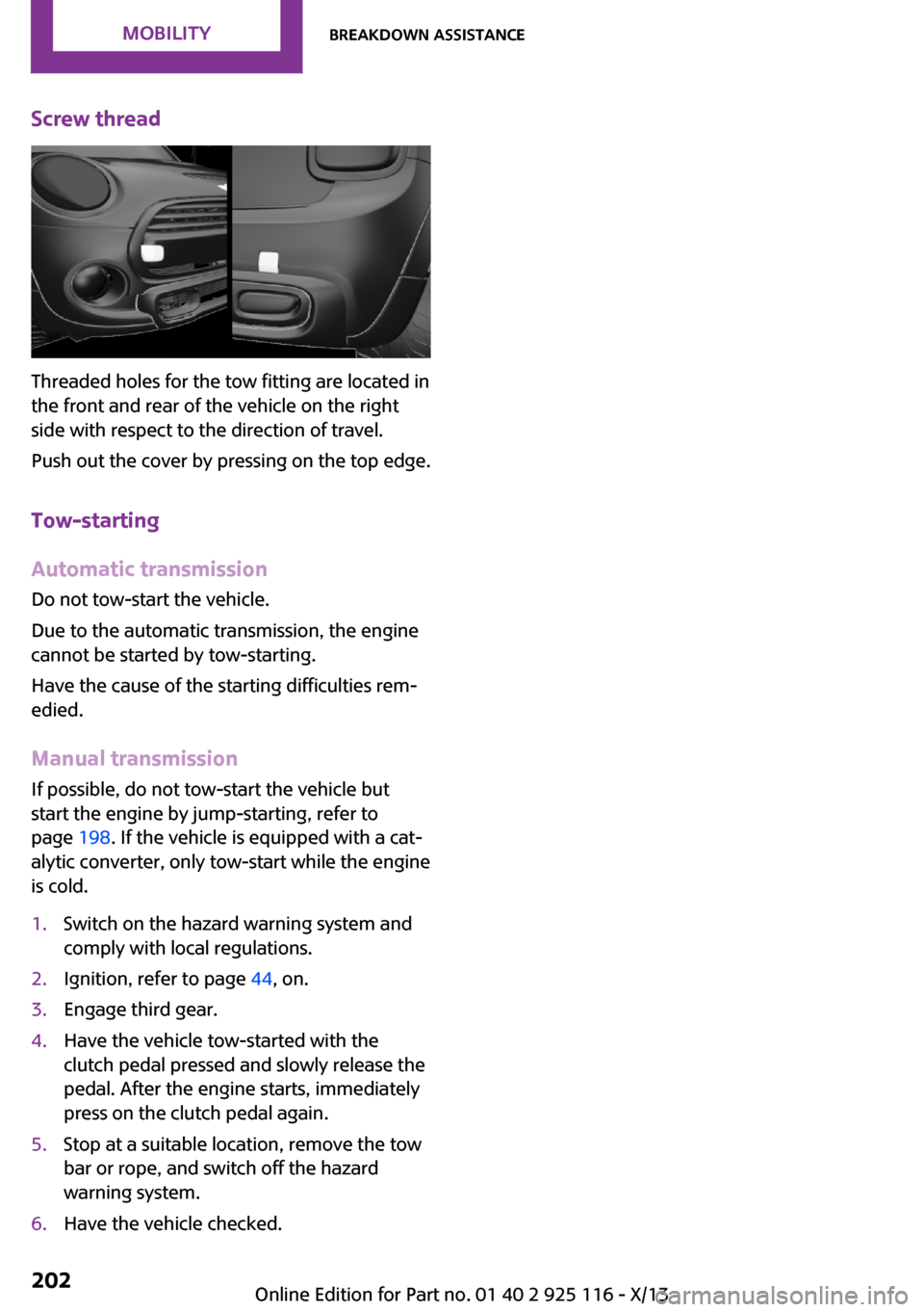 MINI 3 door 2013 Owners Manual Screw thread
Threaded holes for the tow fitting are located in
the front and rear of the vehicle on the right
side with respect to the direction of travel.
Push out the cover by pressing on the top ed MINI 3 door 2013 Owners Manual Screw thread
Threaded holes for the tow fitting are located in
the front and rear of the vehicle on the right
side with respect to the direction of travel.
Push out the cover by pressing on the top ed