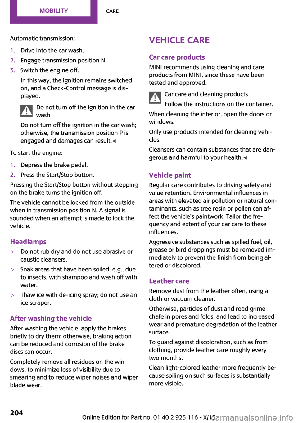 MINI 3 door 2013  Owners Manual Automatic transmission:1.Drive into the car wash.2.Engage transmission position N.3.Switch the engine off.
In this way, the ignition remains switched
on, and a Check-Control message is dis‐
played.
