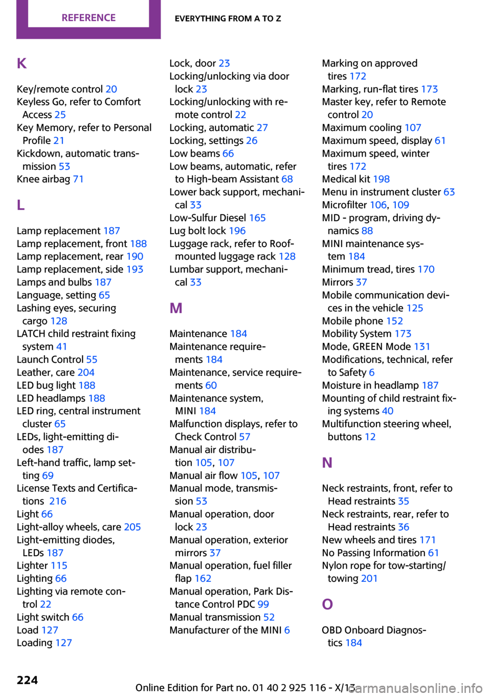 MINI 3 door 2013  Owners Manual K
Key/remote control 20 
Keyless Go, refer to Comfort
Access 25 
Key Memory, refer to Personal
Profile 21 
Kickdown, automatic trans‐
mission 53 
Knee airbag 71 
L
Lamp replacement 187 
Lamp replace