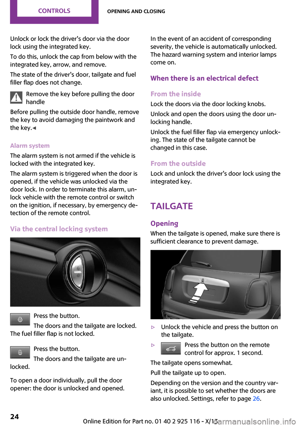 MINI 3 door 2013 Owners Guide Unlock or lock the drivers door via the door
lock using the integrated key.
To do this, unlock the cap from below with the
integrated key, arrow, and remove.
The state of the drivers door, tailgate 