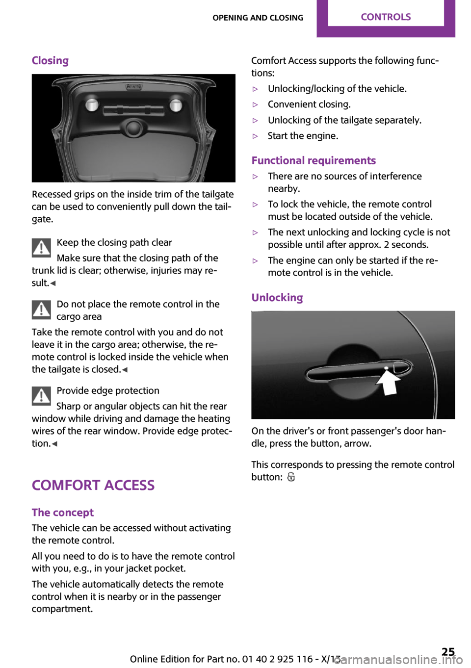 MINI 3 door 2013  Owners Manual Closing
Recessed grips on the inside trim of the tailgate
can be used to conveniently pull down the tail‐
gate.
Keep the closing path clear
Make sure that the closing path of the
trunk lid is clear;