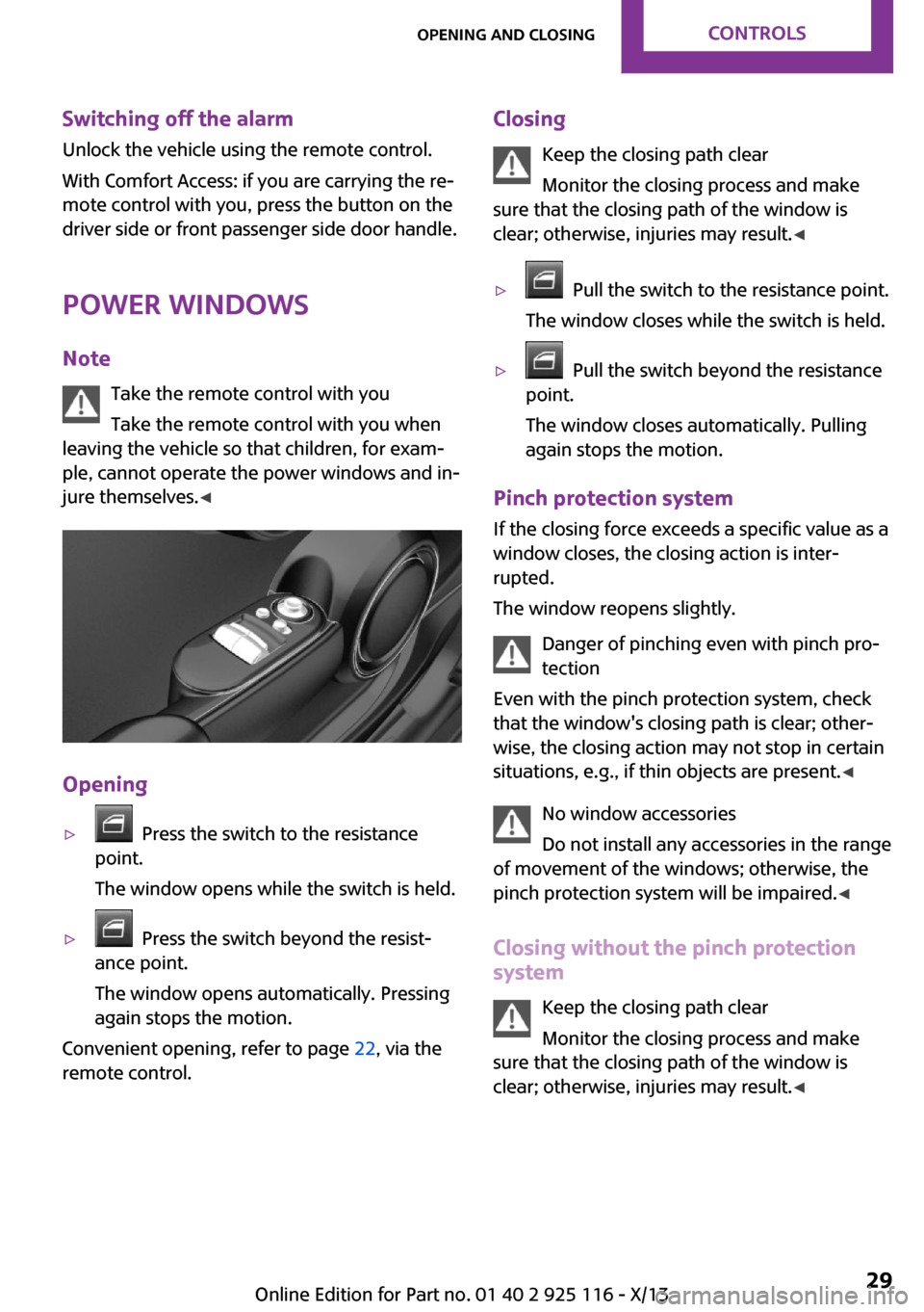 MINI 3 door 2013 Owners Guide Switching off the alarm
Unlock the vehicle using the remote control.
With Comfort Access: if you are carrying the re‐
mote control with you, press the button on the
driver side or front passenger si