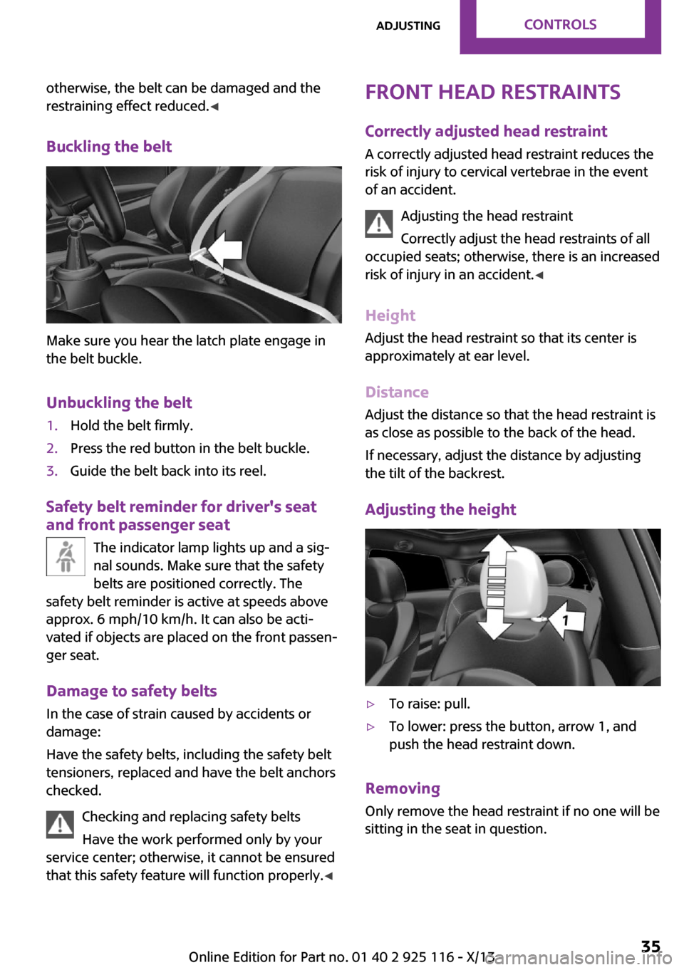 MINI 3 door 2013  Owners Manual otherwise, the belt can be damaged and the
restraining effect reduced. ◀
Buckling the belt
Make sure you hear the latch plate engage in
the belt buckle.
Unbuckling the belt
1.Hold the belt firmly.2.