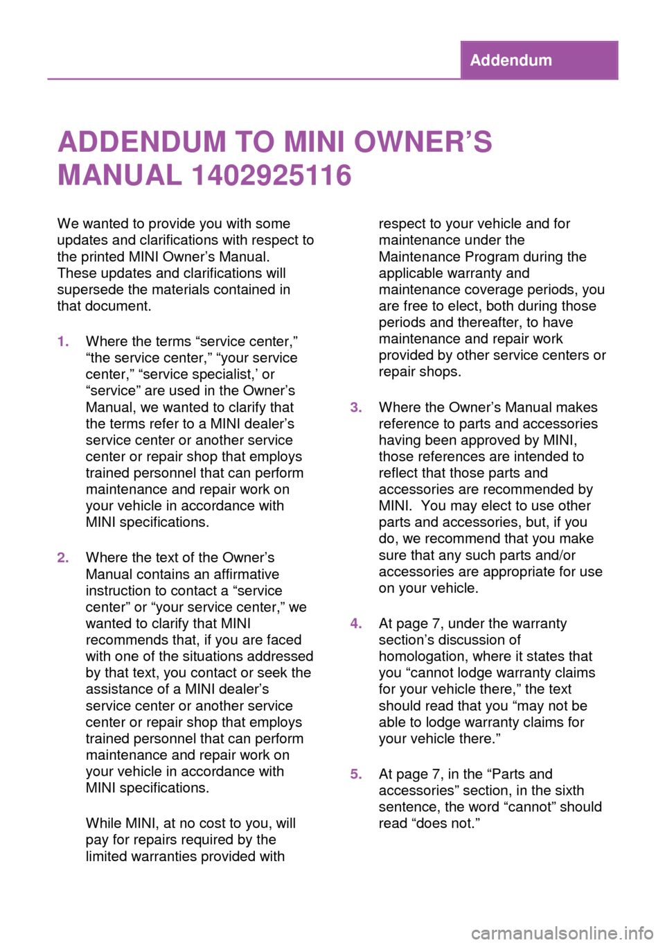 MINI 3 door 2013 Owners Manual Addendum
ADDENDUM TO MINI OWNER’S
MANUAL 1402925116
We wanted to provide you with some
updates and clarifications with respect to
the printed MINI Owner’s Manual.
These updates and clarifications MINI 3 door 2013 Owners Manual Addendum
ADDENDUM TO MINI OWNER’S
MANUAL 1402925116
We wanted to provide you with some
updates and clarifications with respect to
the printed MINI Owner’s Manual.
These updates and clarifications
