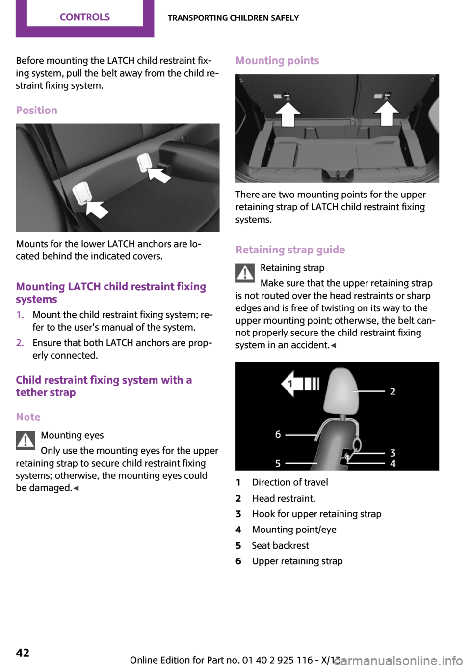 MINI 3 door 2013  Owners Manual Before mounting the LATCH child restraint fix‐
ing system, pull the belt away from the child re‐
straint fixing system.
Position
Mounts for the lower LATCH anchors are lo‐
cated behind the indic