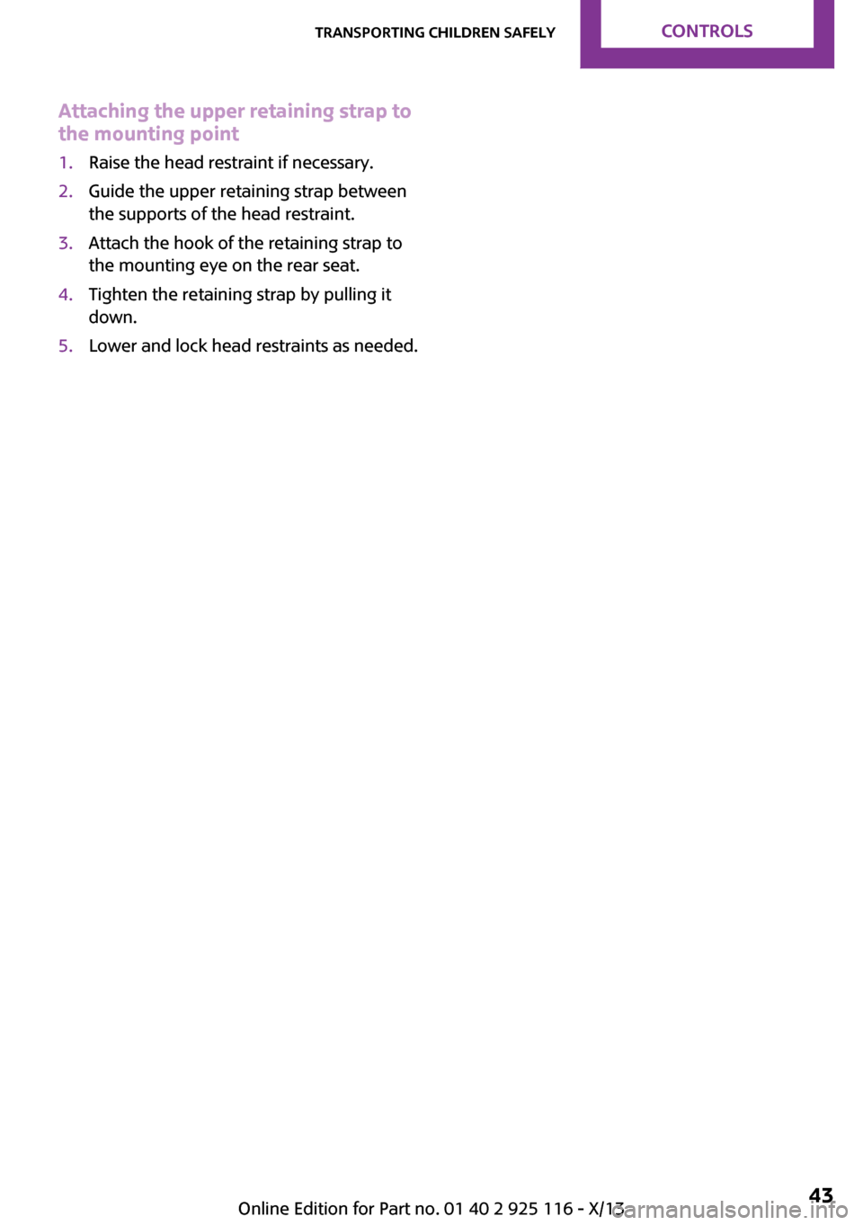 MINI 3 door 2013  Owners Manual Attaching the upper retaining strap to
the mounting point1.Raise the head restraint if necessary.2.Guide the upper retaining strap between
the supports of the head restraint.3.Attach the hook of the r