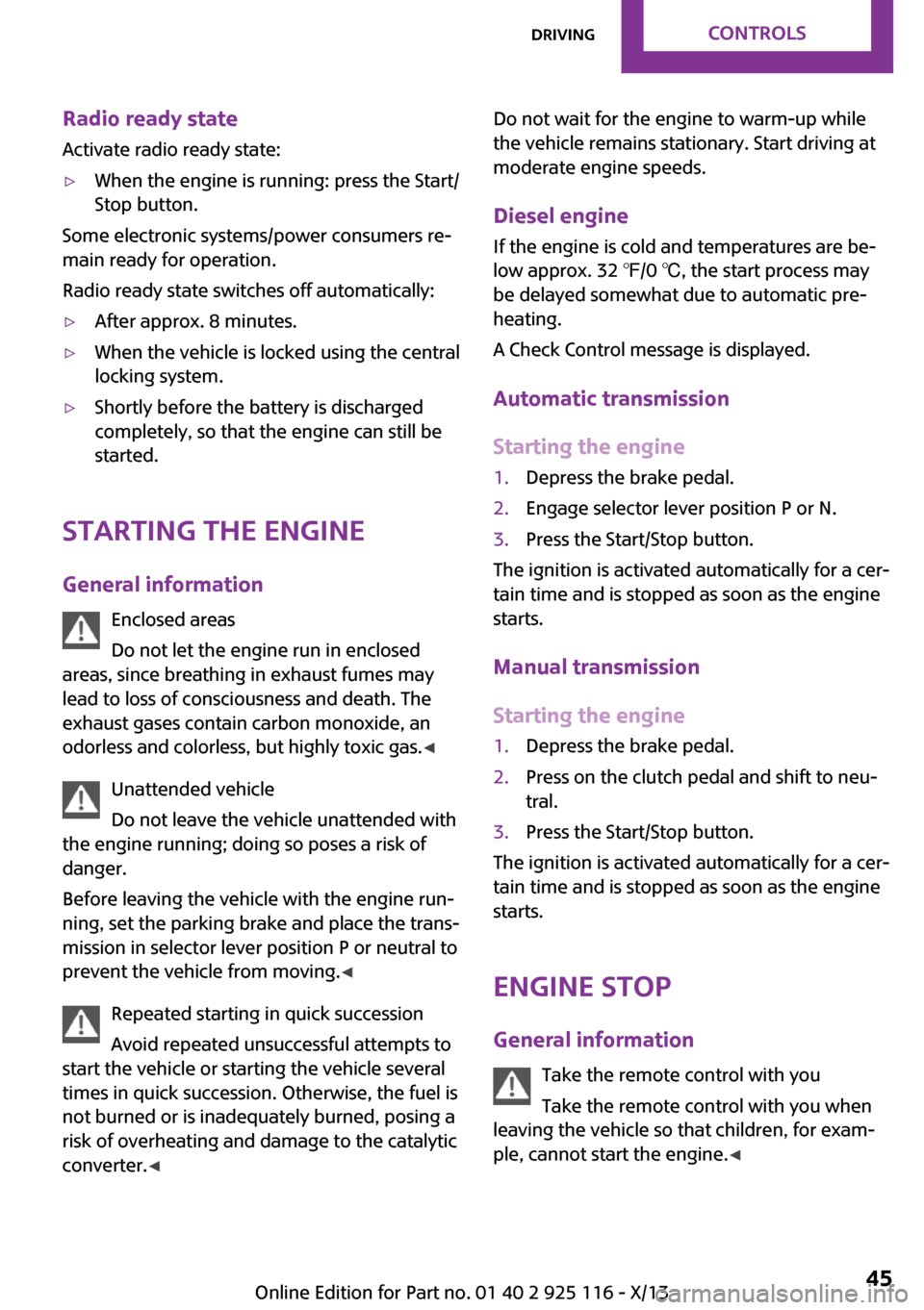 MINI 3 door 2013 Service Manual Radio ready state
Activate radio ready state:▷When the engine is running: press the Start/
Stop button.
Some electronic systems/power consumers re‐
main ready for operation.
Radio ready state swit