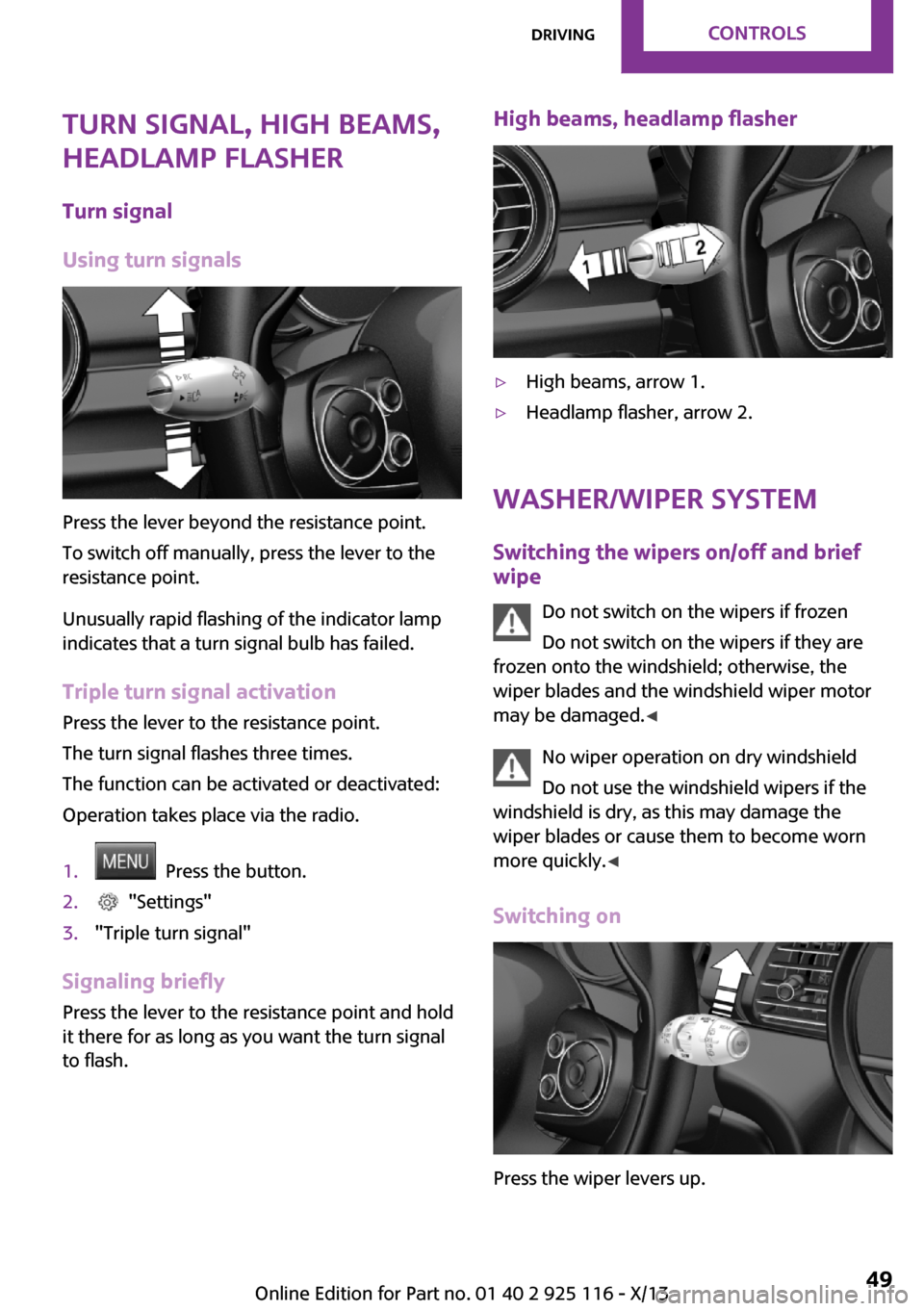 MINI 3 door 2013  Owners Manual Turn signal, high beams,
headlamp flasher
Turn signal
Using turn signals
Press the lever beyond the resistance point.
To switch off manually, press the lever to the
resistance point.
Unusually rapid f