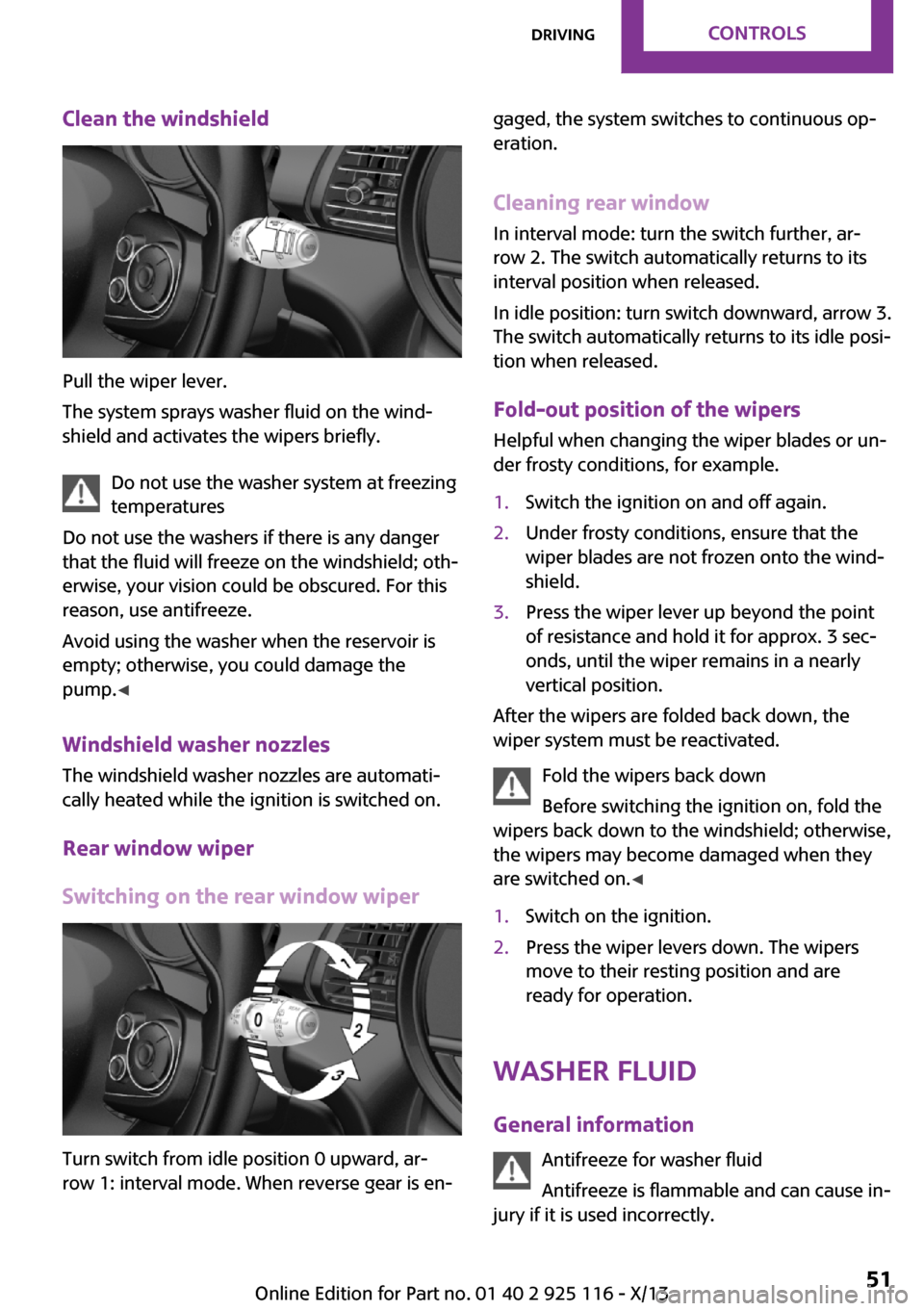MINI 3 door 2013 Owners Manual Clean the windshield
Pull the wiper lever.
The system sprays washer fluid on the wind‐
shield and activates the wipers briefly.
Do not use the washer system at freezing
temperatures
Do not use the w MINI 3 door 2013 Owners Manual Clean the windshield
Pull the wiper lever.
The system sprays washer fluid on the wind‐
shield and activates the wipers briefly.
Do not use the washer system at freezing
temperatures
Do not use the w